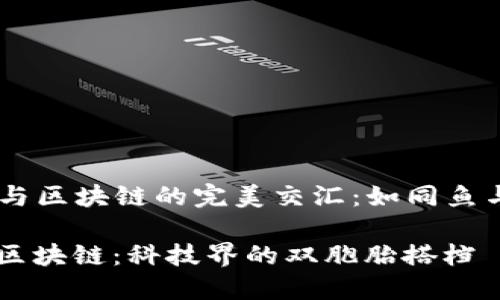 ### AI与区块链的完美交汇：如同鱼与水的关系

当AI遇上区块链：科技界的双胞胎搭档