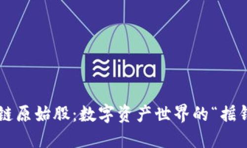 区块链原始股：数字资产世界的“摇钱树”？