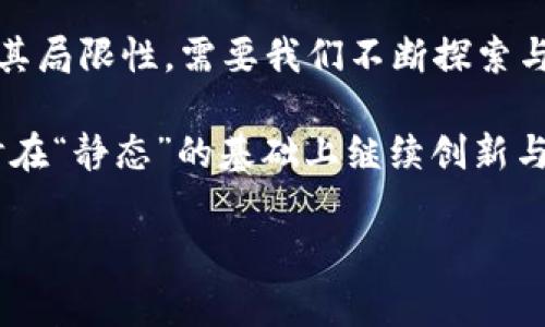 区块链的“静态”通常指的是在区块链网络中某些数据或信息在创建后不再被更改或更新的状态。为了更好地理解这一概念，我们可以从多个方面进行深入探讨。

### 什么是区块链？

区块链的基本概念
区块链是一种分布式数据库技术，它通过将信息分成多个“区块”，并将这些区块按时间顺序串联起来，形成一个连续的链条。这些区块中的数据在被记录后通常是不可更改的，这也是区块链的核心特征之一。

### 静态状态在区块链中的意义

什么是“静态”？
在区块链上下文中，“静态”意味着数据被写入后，基本不会被修改。这种特性确保了数据的不可篡改性和透明性。例如，某些区块链应用（如供应链管理或资产追踪）中，记录的每一步都被永久保存，便于今后查阅。

静态如何影响信任
因为数据一旦被写入就是静态的，所有参与者都可以随时查看这笔交易的历史。想象一下，如果你的朋友在饭店欠了你100元，无论他怎么解释，他无法改变账单上的记录，而这也就帮助你维护了自己的权利。

### 静态数据与动态数据的对比

动态与静态：对比分析
在区块链中，除了静态状态，还存在动态数据。动态数据在某些情况下可能是可更新的，例如在智能合约中，状态或数据可以根据特定条件进行修改。与静态数据相比，动态数据的灵活性使得区块链的应用范围更广，但这同时也带来了更多的复杂性和信任问题。

### 静态数据的应用实例

应用场景
静态数据在区块链中的实际应用有很多，例如数字货币交易、身份验证和投票系统。
ul
  listrong数字货币交易：/strong每一笔交易都会被记录在区块链上，交易信息一旦确认就无法更改，确保交易双方的安全和信任。/li
  listrong身份验证：/strong某些区块链平台提供身份认证服务，这些身份信息一旦记录在链上，就成为了静态数据，保证了身份的唯一性与防篡改性。/li
  listrong投票系统：/strong在区块链投票系统中，每一张选票都是一个静态记录，确保选票未被修改，这提高了投票的透明度和公正性。/li
/ul

### 静态数据的优势与挑战

优点
使用静态数据的最大优势在于提升信任度和透明度。由于所有记录都可供检查，这降低了数据锚定伪造的可能性，因而增加了各方的信任。

挑战
然而，静态数据的缺陷也显而易见。由于这些记录一旦写入后便无法更改，当出现错误或数据损坏时，纠正的难度极大。同时，不同行业对数据保留法律法规的不同要求也可能导致静态数据的使用受到制约。

### 未来的展望

静态数据的未来
随着区块链技术的不断发展，如何平衡静态数据与动态数据的应用将在未来成为重要课题。新的共识机制和数据处理方式可能会逐渐出现，以应对当今对灵活性与安全性日益增长的需求。

### 结论

总结
区块链的静态特性为行业应用提供了强有力的支撑，尤其是在需要高度信任和透明的场景中。然而，任何技术都有其局限性，需要我们不断探索与思考如何在静态与动态之间找到最佳的平衡点。“静态”是区块链的基石，但未来的发展将有可能带来更多的变化。

谁还没点小烦恼呢？在这个信息繁杂的时代，或许你也在寻找那个“静态”的乐土，来保护你的数据安全与隐私；同时在“静态”的基础上继续创新与变革。区块链的未来因我们每一个人的参与而更加光明！

以上是关于区块链静态的介绍，希望通过这段文字能让你对这个领域有一个更深刻的理解！