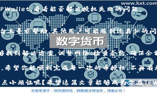 在使用TPWallet（或其他加密货币钱包）时，如果遇到无法授权币的情况，可能会引起一些困惑和不便。下面，我们将探讨可能导致这一问题的原因，并提供一些解决方法以帮助用户顺利交易。

一、确认网络状态
首先，确保你的设备连接到互联网。有时，网络问题可能导致钱包无法正常进行授权操作。如果网络信号不稳定或者连接中断，钱包可能无法与区块链网络进行通信，从而导致授权失败。

二、检查合约地址
在授权币时，确保你输入的合约地址是正确的。如果合约地址错误，钱包可能无法找到对应的代币，从而导致授权失败。建议在授权操作前，仔细核对合约地址，并确保它与所需操作的代币相匹配。

三、钱包余额不足
一些币种在进行授权时需要支付一定的手续费。如果你的钱包余额不足以支付这笔手续费，那么授权操作会失败。请检查你的余额，确保其中有足够的币种来支付相关的交易费用。

四、合约权限问题
有些代币合约可能会存在权限设置的问题，导致用户无法进行授权操作。在这种情况下，可以尝试查看该代币的相关信息，确认是否有特殊的限制或者要求。必要时，联系代币的开发团队或者社区寻求帮助。

五、钱包版本问题
如果你使用的TPWallet版本较旧，可能会导致一些新功能无法使用。定期检查钱包更新，并及时安装最新版本，以获得更好的功能支持和安全性。

六、地域限制
某些币种或合约可能在特定的地区受到限制。这种情况下，即使网络和余额都正常，你也可能无法进行授权。可以尝试使用VPN等工具，看看能否解决这个问题。

七、清理缓存和重启应用
有时候，手机或应用缓存过多也会导致一些问题。尝试清理应用缓存，或者重启TPWallet，看看能否解决授权失败的问题。

八、寻求社区支持
如果以上方法都无法解决你的问题，可以在TPWallet的社区论坛或社交媒体平台上寻求帮助。其他用户可能遇到过类似的问题，他们的经验和解决方案可能对你有所帮助。

总结
遇到TPWallet无法授权币的情况，先别着急。逐一排查以上提到的问题，常常能够找到解决方案。调整网络、检查合约、确保余额充足，都是解决问题的关键步骤。

当然，如果你在使用过程中遇到其他困难，及时寻求专业的帮助总是明智的选择。希望你能顺利完成每一次的币授权，不再有烦恼！

在这个快速发展的加密货币世界中，经验和知识是解决问题的最好武器。谁还没点小烦恼呢？希望这篇文章能够成为你在TPWallet使用过程中的好帮手！