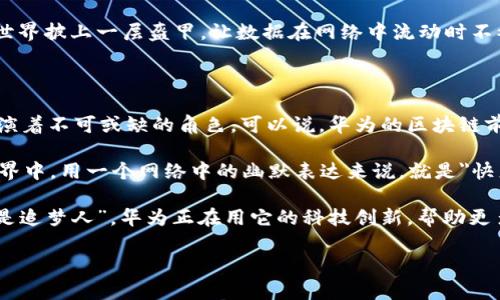 华为公司的区块链是什么？揭开技术的面纱

华为公司在区块链技术上的探索可以比作一场精彩的乐曲，它以不同的音符和节拍交织在一起，展现出技术与创新的美妙和谐。在这篇文章中，我们将深入探讨华为的区块链技术，了解它的架构、应用场景以及未来发展方向。

首先，让我们略微回顾一下区块链的概念。简而言之，区块链是一种分布式账本技术，它通过密码学、去中心化和共识机制，确保数据和交易的安全性和透明性。可以说，区块链技术的诞生就像是一场科技的革命，打破了传统中心化系统的限制，让参与者在一个开放的环境中自由地交换信息。

华为的区块链技术架构：构建安全的数字桥梁

华为的区块链解决方案主要基于其“华为云”与“华为区块链服务”，这可比作在浩瀚的数字世界中架起的一座稳固的桥梁，让各方能够安全、高效地进行数据交换。华为的区块链架构分为多个层次，包括网络层、协议层、服务层和应用层，每一层都在为整体架构的安全可靠性提供支撑。

在网络层，华为利用自家的CloudFabric网络架构，确保区块链网络的高效连接和快速响应，几乎没有延迟，仿佛在进行一场丝滑的接力赛。而在协议层，华为则提供了可定制的共识算法，使得参与者可以根据自身需求选择最合适的机制，这种灵活性让人不禁想起了定制化的高级西装，每一个细节都符合用户的独特品味。

区块链的应用场景：从生活到行业的“小革命”

接下来，我们来看看华为区块链的应用场景。可以说，华为的区块链就像是一位妙手回春的“数字医生”，为各个行业的痛点开出药方。

h41. 供应链管理：透明的商业“面具”/h4

在供应链领域，华为的区块链技术使得各个环节的信息透明化，参与者不仅可以追踪产品的来源和去向，还能够确保产品的质量。例如，在食品行业，通过区块链技术，消费者可以轻松找到他们所购买食品的来源与检测信息，简直为购物添上了一份“安全保障保险”。谁还没点小烦恼呢？在这个充满变数的时代，能知道食品背后的故事让人感到踏实。

h42. 金融服务：智慧金融的“保险丝” /h4

华为还将其区块链技术应用于金融服务领域，促进了数字资产的流通。例如，通过智能合约可以实现无纸化的贷款流程，省去了繁琐的手续。这正如同在繁忙的都市中，一场高效的“闪送”，以极快的速度满足用户的需求。

h43. 版权保护：知识的“护卫舰” /h4

对于创作者而言，版权问题一直是个“老大难”问题。而华为的区块链技术可以有效管理数字版权，确保内容创作者的权益不被侵犯。借助于区块链记录的不可篡改性，每一首歌、每一幅画都有了自己的“身份证”，让创作者不必再担心自己的心血会悄无声息地被盗用。

华为区块链的优势：独树一帜的技术力量

在众多科技公司纷纷进入区块链领域的今天，华为凭借其在网络和云计算方面的切实经验，展现出了独特的优势。这可以类比于一个经验丰富的指挥家，在复杂的交响乐中，始终能够保持节奏的稳健。

首先，华为拥有强大的技术基础设施，通过自有的服务器和数据中心，达到高效能的数据处理能力。其次，华为强调安全性和隐私保护，这就像是为数字世界披上一层盔甲，让数据在网络中流动时不被侵犯。此外，华为还积极推进与行业伙伴的合作，促进行业标杆的建立，唯有紧密合作，才能让区块链技术在行业中生根发芽。

未来展望：区块链的“星辰大海”

展望未来，华为区块链技术的应用将会越来越广泛，社会各行各业都将面临一场“数字化革命”的洗礼。从智能城市建设到智能交通系统，区块链都将扮演着不可或缺的角色。可以说，华为的区块链前景宛如一颗朝气蓬勃的新星，正冲向“星辰大海”。

在这个特定的时代，华为不仅在不断推动技术的更新换代，还在传播一种积极向上的科技文化。它鼓励人们拥抱变化，积极参与到这个充满机遇的新世界中。用一个网络中的幽默表达来说，就是