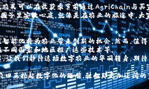 区块链农业的五大案例：给未来的农田插上“数字翅膀”

区块链农业,数字农业,农业案例,农业技术,区块链应用/guanjianci

引言：数字农业的崛起
在这个数字化飞速发展的时代，我们的生活方式正在经历前所未有的变革。就像一只飞入新领域的鸟儿，区块链技术正眺望着广阔的农业天地。它不再只是复杂的技术名词，而是逐渐成为农田里的一片新绿。
试想一下，如果你的蔬菜能够告诉你它们的成长历程，从施肥到收成全无隐瞒；如果你的牛肉上都能拥有一个“身份证”，记录着牛的生活轨迹，确保你吃的是安全、健康的肉品。那么，就让我们一起探索区块链如何在农业这个领域里施展才华，带来变革的五大案例吧！

一、VeChain：给农产品“加上身份证”
首先，带大家认识一下VeChain，这是一个专注于供应链管理的区块链平台。在农业中，它将产品追溯性提升到了一个全新的高度。想象一下，你的果汁包装上只需要一个二维码，就能让你从果树到你的餐桌每一个环节的信息尽收眼底。
而不只是果汁，VeChain还涉及到了粮食、肉类等多个方面。通过使用VeChain，农民可以记录作物种植的过程、使用的肥料和药物，消费者也能够随时查询。给农产品“加上身份证”，确保每一口都能吃得安心，无harsh的秘密。

二、AgriDigital：让农田的每一步都能被记录
接下来说说AgriDigital，它就像是农业界的“智能管家”，为用户提供数字化的交易和支付解决方案。农民只需将产品上传到平台，通过区块链进行智能合约，交易过程变得简单透明。
在AgriDigital的系统下，农民的每一步都被记录下来，保障了交易的公正性。这就好比一个绝不放水的数字保镖，让所有的不诚信行为无处遁形。从农民的收成到买家的支付，每一个数据都是“真金不怕火炼”。

三、IBM Food Trust：从田间到餐桌的透明之路
接下来，我们来聊聊IBM Food Trust。想象一下，当你正在享用一片美味的牛排，它背后其实有一条长长的透明链。从牧场、运输到零售，每一个环节都在IBM Food Trust的掌控之中。
这个平台不仅使得食品安全得到了保障，还能帮助农民识别市场需求，种植决策。而对于消费者而言，能够清楚地了解到食物的来源，变得多了一份安心与信任。就像是在饮食中加了一把“透明钥匙”，开启了一扇可以窥见生产全过程的窗户。

四、OriginTrail：为供应链构建“信用桥梁”
再来看看OriginTrail，这个专注于供应链透明度的项目，能够为农业提供一个网络平台。在这里，农民与分销商之间产生的每一笔交易都能被记录。
不仅如此，OriginTrail还利用其独特的去中心化特性，将供应链中每个环节的信息都串联起来，形同“信用桥梁”。你可以直观看到每一个环节的生产和运输过程，以最小的成本实现低碳化、不浪费、不欺诈的农业生产。终究，谁能拒绝一条温暖又安全的“信用桥”呢？

五、AgriChain：智能合约，农业的未来新指引
最后，我们不得不提到AgriChain。这个平台透过智能合约，帮助农民与买家之间建立更多的信任与合作。例如，农民可以在收获季节前通过AgriChain与买家达成协议，这样农民就不必担心收成后卖不出去的问题。
Agrichain以博弈论为基础创建的生态系统，让农业的生态变得更加可持续性，也让每一个参与者都能在这个圈子里安放心底。就像是在农业的旅途中，大家形成了一支默契的志愿军，各尽所能，为美好的农业未来添砖加瓦。

总结：未来，数字农业将开启新征程
通过这五个案例，我们可以清楚地看到，区块链赋予了农业不一样的视角，从食品安全到交易透明，数字化以及智能化将为农业带来创新的机会。然而，值得注意的是，新技术的应用需要时间去成熟，所以在这场数字化革命中，农民们需要不断探索与适应。
不仅如此，农业与区块链的结合还带来了许多有趣的挑战。比如，如何让更多农民意识到区块链的价值，如何在不同国家和地区推广这些技术等。
无论如何，未来的农业定将是一副更加生动、多样化的画卷，就像是一片繁花似锦的农田，普遍采用先进的技术，让我们静待这场数字农业的华丽转身，期待着更加丰硕的成果。

最后，岁月静好，谁还没点小烦恼呢？放心吧，有了区块链的助力，农业的难题也许将变得不再难解。看，未来的农田正扬起数字化的翅膀，驶向那更加辽阔的蓝天！