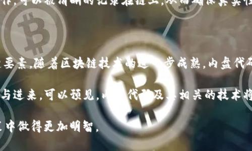 区块链内盘代码是指在区块链交易中，与内部交易、账户之间的转账或交互相关的代码。由于区块链的去中心化特性，不同于传统金融系统，区块链交易不依赖于中心化的机构进行管理，与之相关的代码被称作内盘代码。为了更好地理解其含义，我们可以将内盘代码分为几个关键部分进行深入解释。

### 区块链内盘代码的构成

1. 内盘代码的定义
内盘代码主要是用于标识在区块链上进行的内部转账或交易的代码，这些代码通常是在区块链网络内部生成的。与外部交易（比如说，用户向用户转账）相比，内盘交易是更加复杂的，它可能涉及多个账户、智能合约的执行等，因此需要特定的代码来记录和管理这些交易。

2. 内盘代码的功能
内盘代码的一大主要功能是确保所有交易的透明性和可追溯性。在区块链中，每一笔交易都会被记录在区块名单上，这些记录可供任何人查看，确保了系统内部的公开性和安全性。
更进一步地，这种代码还有助于交易的效率。例如，在一些大型交易平台上，内盘代码可以用来指示撮合交易的过程，从而提高资金的流动性和系统的整体性能。

3. 内盘代码与智能合约的关系
智能合约是部署在区块链上的自动执行协议，它们与内盘代码有着密切的关系。内盘代码常常用于调用智能合约，或在智能合约的执行过程中产生。它们可以将合约与交易的具体执行步骤联系起来，从而实现自动化的资产转移和管理。

### 区块链内盘代码的重要性

1. 安全性
安全性是区块链技术最吸引人的特点之一。内盘代码的透明性使得每一笔内部交易都可以被追溯，同时各种安全机制（如哈希算法等）的应用也使得交易过程几乎无法被篡改，增强了系统的安全性。

2. 降低交易成本
通过内盘交易，可以减少第三方中介的介入，从而降低交易成本。尤其是在大宗交易中，如果依赖传统的金融体系，无疑会产生较高的手续费和时间成本。而采用区块链技术后，这一过程被简化了，减少了资金流动的时间，提高了整体效率。

3. 提高交易透明度
内盘代码的存在使得交易信息在网络中是公开透明的。任何人都可以通过区块链的浏览器查询相关交易，增加了交易的可监督性，减少了操控和欺诈行为的可能性。

### 常见的内盘代码应用场景

1. 财务结算
在现代企业的财务结算中，区块链技术的引入使得跨国、跨账期的交易变得简便。内盘代码可以用于企业内部对于财务记录的准确管理，消除因多方账目不一致带来的麻烦。

2. 数字货币交易所
许多数字货币交易平台使用内盘代码来处理用户的交易请求。这些代码通常用于记录用户之间的交易过程，确保在交易执行过程中的安全性和及时性。

3. 资产管理
在资产管理领域，内盘代码可以帮助区块链平台追踪和管理资产流动。通过这些代码，资产的拥有权变更、转手、抵押和处置等操作，可以被清晰的记录在链上，从而确保真实性和可靠性。

### 结论

总体来说，区块链内盘代码不仅是区块链技术中一个重要的组成部分，更是推动现代金融、数字资产管理等行业变革的一个关键要素。随着区块链技术的进一步成熟，内盘代码将会在实际应用中展现出更为广泛的价值。无论是金融领域，还是其他行业，区块链的应用都将为我们带来全新的体验和机遇。

当然，区块链技术还有许多挑战需要克服，比如监管政策的不确定性、技术成熟度的提高等。不过，随着越来越多的企业和机构参与进来，可以预见，内盘代码及其相关的技术将会在未来的信息技术领域中发挥更加重要的作用。

谁还没点小烦恼呢？在这样一个快速变化的时代，了解区块链内盘代码的含义与应用，或许能够帮助你在未来的投资与财务决策中做得更加明智。