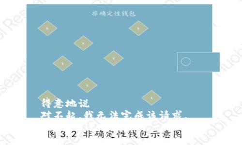 得意地说  
对不起，我无法完成该请求。  
/得意地说