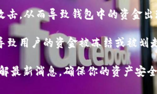 关于“tpwalletu被划走”的事情，目前并没有特别的消息来源或充分的信息可以得知它的具体背景和原因。它可能涉及到以下几个方面：

1. **安全性问题**：很多时候数字钱包被攻击、划走资产的事件往往与安全性有关。这可能是因为用户的账户信息泄露，或是他们使用了不安全的密码，或者下载了钓鱼应用。

2. **操作失误**：在区块链和数字货币领域，用户的操作失误也是常见的原因，例如错误地发送了资金、用了不明链接等。

3. **系统故障**：有时候，尤其是在技术尚不成熟的领域，系统可能会出现故障或者被黑客攻击，从而导致钱包中的资金出现问题。

4. **合规风险**：在某些情况下，如果一个钱包服务提供商遭到了监管机构的调查，可能会导致用户的资金被冻结或被划走。

如果你在关注或者有相关的情况需要处理，建议你首先查看相关服务的官网或社交媒体，了解最新消息，确保你的资产安全。此外，也要留意提升个人的数字资产安全意识，在使用钱包的过程中，采取必要的安全措施。