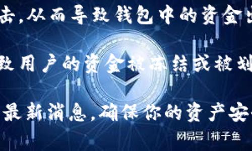 关于“tpwalletu被划走”的事情，目前并没有特别的消息来源或充分的信息可以得知它的具体背景和原因。它可能涉及到以下几个方面：

1. **安全性问题**：很多时候数字钱包被攻击、划走资产的事件往往与安全性有关。这可能是因为用户的账户信息泄露，或是他们使用了不安全的密码，或者下载了钓鱼应用。

2. **操作失误**：在区块链和数字货币领域，用户的操作失误也是常见的原因，例如错误地发送了资金、用了不明链接等。

3. **系统故障**：有时候，尤其是在技术尚不成熟的领域，系统可能会出现故障或者被黑客攻击，从而导致钱包中的资金出现问题。

4. **合规风险**：在某些情况下，如果一个钱包服务提供商遭到了监管机构的调查，可能会导致用户的资金被冻结或被划走。

如果你在关注或者有相关的情况需要处理，建议你首先查看相关服务的官网或社交媒体，了解最新消息，确保你的资产安全。此外，也要留意提升个人的数字资产安全意识，在使用钱包的过程中，采取必要的安全措施。