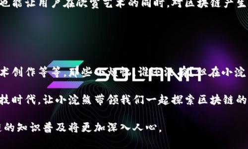 区块链小浣熊（Blockchain Raccoon）是一个结合了区块链技术与可爱角色形象的项目，旨在以趣味化的方式普及区块链知识并吸引用户参与。在这个项目中，小浣熊作为主要形象，象征着机灵与聪慧，正如区块链技术的分布式特性与透明性，给人们带来了新的机会与发展。

### 什么是区块链？

区块链的基本概念
区块链是一种去中心化的分布式账本技术。可以把它想象成一个“大哥大”的记账本，人人都能看到，每个人都能在上面添加信息，但没有一个人可以单独修改它。所有的信息都是透明的，任何人都可以查阅，这就好比每个人都能随时翻开那本记账本，查看账目。

区块链的优点
区块链的优点包括去中心化、不可篡改、透明性以及信息能追溯性。就像每个人的生活中都会遇到的烦恼一样，我们总希望有个地方能让人信赖，而区块链就提供了这样一个平台。其不可篡改性，更像是一位忠实的朋友，你可以永远信赖他。他永远不会把你的秘密告诉别人。

### 小浣熊与区块链的奇妙结合

为什么选择小浣熊？
选择小浣熊作为区块链的象征，源于其机灵可爱的形象。小浣熊在自然界中总是充满好奇，探索周围的一切，就像区块链技术所鼓励的那种探索精神。它的聪明才智也能象征着互联网用户在这个新兴科技领域中的学习与成长。谁说只有严肃的形象才适合区块链呢？

小浣熊的特点
小浣熊的形象不仅可以吸引孩子们的兴趣，成年人也会被它的可爱所吸引。在推广区块链知识时，加入小浣熊这个角色，使得复杂的概念变得形象化，非常有趣。想想，如果我们能用轻松的方式学习那些复杂的数字技术，有谁会拒绝呢？

### 区块链小浣熊的应用场景

教育与普及
区块链小浣熊的一个主要应用场景在于教育与知识普及。通过动画、卡通形象以及各种创意内容，这个项目可以让人们更容易理解区块链的操作机制和应用场景。就像我们在学校里，老师用生动的例子来帮助我们理解那些晦涩的公式，区块链小浣熊也在用自己的方式传播着知识。

社区建设
区块链小浣熊还可以用来建立社区，聚集关注区块链的人们。通过在线论坛、社交媒体及线下活动，人们可以围绕小浣熊这个角色展开话题，讨论区块链的未来与发展。毕竟，谁说在严肃的话题中就不能有一点幽默呢？我们都需要在“科技的海洋”中找到一块可以愉快浮潜的小岛！

### 小浣熊的趣味活动

互动活动与游戏
为了增强用户的参与感，小浣熊项目可以开发各种趣味互动活动和游戏。这些活动不仅能帮助用户学习区块链知识，还能让他们在轻松的氛围中，与小浣熊一起探索科技的奥秘。比如，可以在小浣熊的世界里举办“挖矿大赛”，谁能最先找到区块链中的秘密，谁就是赢家！

艺术与创意表达
小浣熊项目还有可能与艺术家进行合作，推出相关的插画、动画以及其他创意作品。这种合作不仅能提升品牌知名度，也能让用户在欣赏艺术的同时，对区块链产生更深刻的理解。试想一下，看到一幅小浣熊在“挖矿”的插画，旁边还放着“区块链知识点”，是不是充满趣味呢？

### 总结

区块链小浣熊的未来发展
随着区块链技术的不断演进，小浣熊这个角色也将不断发展和变化。未来可以由他引领更多的教育项目、社区活动、艺术创作等等。那些小烦恼，谁还没有？但在小浣熊的陪伴下，我们可以轻松面对。

总之，区块链小浣熊不仅是一个可爱的形象，更是一个创新的符号，象征着未来的科技与人性结合。在这日新月异的科技时代，让小浣熊带领我们一起探索区块链的神奇世界吧！

在设计宣传时，记得使用轻松有趣的语言，吸引用户的注意力。随着技术的不断发展，借助小浣熊这个可爱角色，区块链的知识普及将更加深入人心。