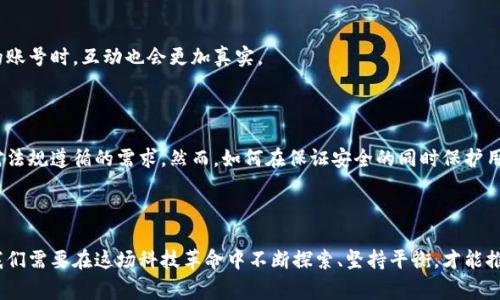 区块链的实名制是指在区块链网络中，用户需要以真实身份登记或验证其身份信息，以确保交易的透明性、安全性以及可信性。这一机制与传统的区块链匿名性相对立，通常用于防止诈骗、洗钱等不法行为。以下是区块链实名制相关的概述和讨论。

### 区块链实名制的概念

区块链技术以其去中心化、透明、不可篡改的特性而闻名，允许用户在网络中以匿名的身份进行交易。然而，随着区块链应用的不断扩展，尤其是在金融、医疗、甚至社交媒体等领域，实名制的需求逐渐被提出。实名制可以看作是技术与社会责任的结合，旨在提高安全性和信任度。

### 区块链实名制的必要性

#### 1. 提高透明度

在没有实名制的区块链网络中，任何人都可以创建虚拟身份，进行交易。这种匿名性虽然为用户提供了一定自由，但也滋生了许多隐患，如诈骗、欺诈等。通过实名注册，所有用户的身份信息得以追溯，从而提高了交易的透明度。

#### 2. 降低欺诈风险

想象一下，如果你在网上购物，卖家事先必须提供身份信息，你自然会觉得更安心。区块链实名制同样能降低各类欺诈行为的出现，尤其是在初创企业融资、数字资产交易等领域。

#### 3. 符合法规要求

随着各国对区块链及加密货币的监管力度加大，实名制越来越成为合规的重要措施。这不仅能帮助企业保护自身权益，也能为用户提供法律保障。

### 区块链实名制的挑战

#### 1. 隐私问题

实名制的实施必然涉及用户的隐私权，有些用户可能会抵触这种被“监视”的感觉。毕竟，谁还没点小烦恼呢？在技术盛行的今天，如何平衡安全与隐私的关系，成为了一个亟待解决的问题。

#### 2. 技术落地难度

从思想到实践，技术的落地往往面临诸多挑战。如何设计一个既能保护用户隐私又能实现身份验证的系统呢？这项技术的复杂性和实施的高成本让不少企业望而却步。

### 区块链实名制的应用场景

#### 1. 金融领域

在金融行业，实名认证对防止洗钱、诈骗等不法行为具有重要意义。例如，加密货币交易所通常要求用户进行身份验证，以符合反洗钱规定。这不仅保护了投资者的资产，也提升了整个市场的稳定性。

#### 2. 电子商务

在电商平台上，实名制能够建立更为安全的交易环境。消费者与商家之间的信任关系能够得到加强，降低因恶性交易造成的损失。

#### 3. 社交网络

在社交媒体上，实名认证能减轻虚假信息的传播，改善用户体验。当人们知道背后是一个真实的个体而非虚构的账号时，互动也会更加真实。

### 结论

区块链的实名制无疑是未来技术发展的重要方向之一。它不仅提升了交易的透明度、安全性，也符合当前社会对法规遵循的需求。然而，如何在保证安全的同时保护用户隐私，将是开发者和政策制定者需要共同面对的挑战。

---

通过以上分析可以看到，区块链实名制不仅是技术层面的创新，更是对人类社会责任和信任机制的深刻思考。我们需要在这场科技革命中不断探索、坚持平衡，才能推动这项技术向更为广阔的领域发展。