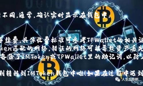 将TPWallet的代币转移到IMTO（ImToken）钱包的步骤如下：

### 步骤一：准备工作
1. **下载并安装IMToken**：
   如果尚未安装IMToken钱包，请前往对应的应用商店下载并安装最新版本。

2. **创建或导入IMToken钱包**：
   如果你是新用户，可以创建一个新的钱包；如果已有钱包，请直接导入。

3. **获取IMToken钱包地址**：
   打开IMToken，找到“接收”选项，将你的钱包地址复制下来（注意区分不同币种）。

### 步骤二：在TPWallet中进行转账
1. **打开TPWallet**：
   如果尚未安装TPWallet，请先下载安装，并登录到你的账户。

2. **选择转账功能**：
   在TPWallet的主界面，找到并点击“转账”或“发送”选项。

3. **输入转账信息**：
   - **接收地址**：粘贴你在IMToken中复制的钱包地址。
   - **转账金额**：输入你希望转账的代币数量。
   - **选择网络**：确保选择正确的区块链网络（如Ethereum、BSC等），以确保代币能够成功转账。

4. **确认转账信息**：
   仔细检查输入的信息是否正确，包括接收地址和金额，以避免出现错误。

5. **输入交易密码**：
   系统通常会要求输入你的交易密码以确认此次转账。

6. **完成转账**：
   确认无误后，点击“确认”或“发送”按钮。

### 步骤三：在IMToken中确认到账
1. **查看交易记录**：
   转账之后，你可以在IMToken钱包的界面中查看交易记录，确保资金已经到账。

2. **等待确认**：
   根据网络繁忙程度，交易确认时间可能会有所不同。通常，确认实时显示在钱包中。

### 注意事项
- **转账费用**：注意每次转账都会产生一定的手续费，具体收费标准可参考TPWallet的相关说明。
- **网络选择**：确保在TPWallet中选择与IMToken匹配的网络，错误的网络可能导致资产丢失。
- **备份助记词**：在这整个过程中，务必确保你备份了IMToken或TPWallet里的助记词，以防止资产丢失。

通过以上步骤，你就可以将TPWallet中的代币顺利转移到IMToken钱包中啦！如果在过程中遇到问题，可以查看相关帮助文档或寻求社区的帮助。