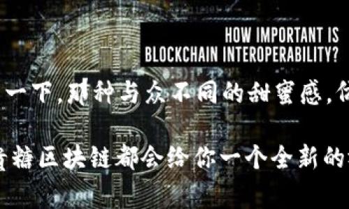 富贵糖区块链是一个有趣且迅速发展的概念，它将传统的金融元素与现代的区块链技术相结合。许多人在谈论这项技术时，常常会有些困惑，甚至可能会说：“这是在说什么呢？难道又是一个新兴的投资骗局？”其实，富贵糖区块链并不是一个简单的投资工具，而是一个充满潜力的生态系统。

### 富贵糖区块链的特色

概念解析：富贵糖与区块链的结合
富贵糖，这个词本身就带有一点甜蜜的味道。就像夏天的一根冰棍，让人有种清凉畅快的感觉。富贵糖区块链可能最初让人起一种甜品，但实际上它是一个围绕数字资产的生态系。它利用区块链技术的去中心化、透明性和不可篡改性来实现资金的安全流通和管理。

投资族群与用户体验
在富贵糖区块链的世界里，投资者不仅是简单的资金提供者，还是这个生态系统的建设者和维护者。想象一下，如果你是一个插画家，你的作品在这个平台上被人收藏，你不仅能得到报酬，还能通过智能合约确保你作品的所有权和价格，直到永远。美得让人直拍手，不是吗？

透明性与安全性：不怕黑暗的角落
区块链最大的优势就是它的透明性，这就像你把巧克力放在玻璃罐里，大家都能看到。每笔交易都清晰可见，任何人都可以查看，而这种公开的特性使得欺诈行为难以隐藏。所以，再也不用担心那些灯下黑的，也许还有谁在背后偷看你钱包。

富贵糖的应用场景
富贵糖区块链可不仅仅局限于甜食行业。我们可以想象，在艺术、游戏、社交媒体，甚至是房地产等多个领域的应用。例如，在艺术领域，艺术家的作品可以通过富贵糖区块链发布并进行交易。想象一下，你的原创作品被人欣赏和购买，钱到手的同时，作品的所有权也通过智能合约进行有效转移，简直比捡到金蛋还要开心。

用户参与感：人人都可以是创造者
区块链打破了传统的参与壁垒，让每一个人都能参与进来。这就好比一场音乐会，你可能是观众，但实际上你也可以是演奏者。每个人可以在富贵糖区块链上创造内容，分享自己的故事，从而获得回报。想想看，谁不想在分享生活的时候还能悄悄收入一笔呢？

轻松理解：比喻与类比的乐趣
在解释富贵糖区块链的时候，我们可以把它比作一个大型的市场。在这个市场上，有来自四面八方的摊贩，他们在这里聚集，展示自己的商品。每个商品都有标签，清楚标示价格和来源，任何人都可以轻松查看并选择。在这个像集市一样的环境里，大家都知道自己花了什么钱，买了什么东西，而不会心里藏着小疑虑：“这个价格是不是被涨价了？”

未来展望：富贵糖的星辰大海
说到未来，富贵糖区块链有着广阔的前景。随着智能合约和去中心化金融（DeFi）的发展，我们可以设想各种各样的应用场景。也许在不久的将来，富贵糖能够促进更多传统行业的转型，甚至我们每天的点滴生活中，都能感受到区块链带来的正面影响。从数字货币到NFT，从供给链管理到个人隐私保护，一切似乎都在这甜蜜的糖果中悄然发生。

### 总结

富贵糖区块链不仅仅是一个先进的技术，更是未来金融与数字资产的新趋势。它让每一个参与者都能感受到投资的乐趣，享受透明和安全的交易体验。想象一下，那种与众不同的甜蜜感，仿佛踮起脚尖，迎接4888种可能的未来——不仅仅是财富的富贵，还有生活的丰富！

谁还没点设计图存、梦想远航呢？富贵糖区块链，值得我们每个人去探索和体验。无论你是投资者、创作者，或者只是想走进这个充满可能性的甜蜜世界，富贵糖区块链都会给你一个全新的视角与体验。