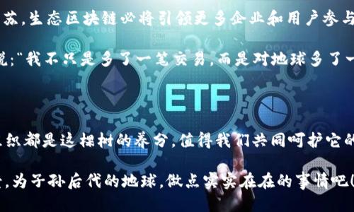 ### 生态区块链是什么？

在当今科技快速发展的阶段，许多人提到区块链时，脑海中浮现的是数字货币、智能合约等概念。然而，生态区块链这个词汇逐渐引起了更广泛的关注，它给予了传统区块链技术全新的生命与对话。每当我们讨论生态区块链，我们实际上是在探索一种更为环境友好和可持续的区块链解决方案。

什么是生态区块链？

生态区块链是一种基于区块链技术，但重点关注生态可持续性和环境友好的区块链应用和解决方案。这种类型的区块链项目旨在通过去中心化的方式，提高资源的利用效率，减少浪费，供应链管理，并推动可再生能源的利用。

简单来说，生态区块链可被比作一颗“绿色种子”，在数字世界的土壤中逐渐生根发芽，培养出可持续发展的新模式与商业实践。

生态区块链的概念发展历程

最初，区块链的应用主要集中在金融领域，其去中心化的特性使得数字货币的交易变得高效与透明。然而，随着人们对环境问题愈发重视，尤其是气候变化和资源枯竭，生态区块链开始崭露头角。

在这个过程中，许多项目开始利用区块链技术来应对环境挑战，因此，生态区块链逐渐形成了一个崭新的概念。这就像是在一场数字科技的聚会上，生态主题渐渐成为大家讨论的热点话题。

生态区块链的优势

生态区块链拥有许多优势，其中最突出的是其可持续性和去中心化。接下来，我们将详细探讨它们的具体表现：

- **透明性**：生态区块链保证了数据的透明性，所有交易和操作都可以被追踪和验证。这种透明性让更多的企业和用户参与进来，促进了环境保护的合作。

- **资源**：许多生态区块链项目致力于资源的利用效率，通过智能合约的方式自动调配资源，避免了不必要的浪费。

- **社区参与**：生态区块链通过去中心化的方式，鼓励更多的个人和组织参与到环境保护中来。每个人不仅仅是消费者，还是推动者。

生态区块链的实际应用

生态区块链的应用非常广泛，包括但不限于以下几个领域：

- **供应链管理**：在供应链中，生态区块链可以追踪产品从原料到消费者手中的整个过程，确保产品的可持续性。例如，某些咖啡品牌便利用区块链追踪其咖啡豆的来源，确保其在种植过程中不使用有害的化学物质。

- **可再生能源交易**：生态区块链还可以应用于可再生能源的交易平台。用户可以通过这些平台买卖太阳能、风能等可再生能源，真正实现能源的去中心化交易，像是开启了一扇“绿色电商”之门。

- **碳足迹追踪**：利用生态区块链，企业可以更方便地追踪和管理自己的碳排放。通过提供透明的数据，消费者可以选择那些有良好环保记录的品牌，推动市场向更加可持续的方向发展。

生态区块链面临的挑战

尽管生态区块链带来了许多好处，但在实际应用中也存在一些挑战：

- **技术成熟度**：虽然区块链技术成熟度逐渐提高，但在具体的生态应用场景中，仍需解决一定的技术障碍，以确保其有效性和安全性。

- **用户教育**：很多用户对于区块链的理解仍较为肤浅，如何让普通用户真正理解和使用生态区块链解决方案，是一个亟待解决的问题。

- **政策法规**：生态区块链的发展需要相应的法律法规作保障，如何在保护创新的同时避免不当利用，是一个复杂的课题。

未来展望

随着可持续发展理念的深入人心，生态区块链无疑将在未来的经济活动中占据重要地位。就像是春天的阳光照耀后，万物复苏，生态区块链必将引领更多企业和用户参与到环境保护中。

人们再也不会将区块链单纯视为金融工具，而是作为连接未来、恢复与保护自然的重要桥梁。是的，未来的商界人士可能会说：“我不只是多了一笔交易，而是对地球多了一份责任。”

结语

生态区块链正如一棵参天大树，扎根于科技的土壤，面对人类的挑战，树冠高耸，孕育出丰硕的果实。每一个使用者、企业和组织都是这棵树的养分，值得我们共同呵护它的成长。可持续发展的未来，不再是一个梦想，而是生态区块链为我们铺就的前行之路。

谁还没点小烦恼呢？但与其坐而论道，不如在这样一个充满可能的领域中积极探索。让我们一起期待生态区块链的美好前景，为子孙后代的地球，做点实实在在的事情吧！