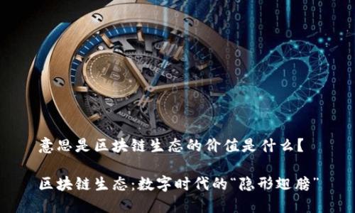意思是区块链生态的价值是什么？

区块链生态：数字时代的“隐形翅膀”
