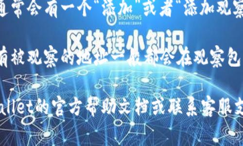 在TPWallet中，观察包（通常指的是用于观察和管理多个钱包地址的功能）可以通过以下步骤找到：

1. **打开TPWallet应用**：首先确保你已下载并安装最新版本的TPWallet应用。

2. **登陆账户**：输入你的账号信息并登录到你的TPWallet账户。

3. **进入钱包主页**：在进入应用后，通常会看到钱包的主界面，展示你的资产和交易记录。

4. **查找观察包功能**：
   - 如果应用界面明确提供了“观察包”或“管理包”的选项，你可以直接点击。
   - 如果没有，可以在“设置”或“钱包管理”选项中寻找，许多钱包功能通常都放在这部分。

5. **添加观察包**：如果你希望添加新的观察包，通常会有一个“添加”或者“添加观察钱包”的功能，输入你想观察的地址即可。

6. **查看已有观察包**：一旦你创建了观察包，所有被观察的地址一般都会在观察包列表中展示，方便你随时查看。

如果你在使用过程中遇到任何困难，建议查看TPWallet的官方帮助文档或联系客服支持，以获得更详细的帮助和指导。希望这能帮到你！