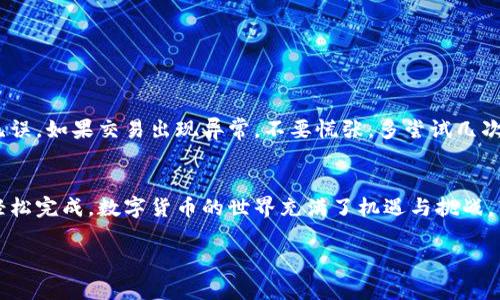 在TP Wallet中进行波场（Tron）签名的过程相对简单，但需要用户明确步骤和方法。以下是详细的指南，帮助你顺利完成波场签名，确保你的交易和资产安全。

步骤一：下载并安装TP Wallet
首先，确保你的手机上已经下载并安装了TP Wallet应用。这款钱包支持多种数字货币，包括波场。如果你还没有安装，可以在应用商店中搜索“TP Wallet”进行下载。

步骤二：创建或导入钱包
打开TP Wallet后，你会看到两个选项：创建新钱包和导入已有钱包。如果你是新用户，可以选择创建新钱包，并按照指示完成钱包的设置。注意保护好你的恢复助记词，它是你恢复钱包的唯一凭据。
如果你已经有波场钱包，可以选择导入现有钱包，输入相应的私钥或助记词进行导入。

步骤三：选择波场账户
完成钱包设置后，点击进入钱包主页，找到并选择你的波场账户。波场是TP Wallet支持的币种之一，你可以在该界面下查看你的资产和交易记录。

步骤四：进行签名操作
在进行交易或者交互时，波场网络会要求你签名。签名操作通常在发送波场资产或者与去中心化应用（DApp）互动时触发。
1. 选择“发送”选项，输入接收方地址和发送的金额。
2. 继续向下滑动，你会看到交易费用，可以根据需求调整设置。
3. 一旦所有信息输入正确，系统会提示需要进行签名。在这一步，TP Wallet会使用你的私钥对交易进行签名。
4. 点击“确认”按钮，系统将自动进行签名。如果是第一次进行这项操作，可能会需要输入钱包密码以确认交易。

步骤五：确认交易状态
交易完成后，你会看到交易的状态。你可以在钱包的交易记录中查找这笔交易，确保它已经成功被网络确认。
别急，可能需要几分钟来确认你的交易状态，谁还没点小烦恼呢？

小贴士
在使用TP Wallet进行波场签名时，确保你有稳定的网络连接，并且在发送资产时，仔细检查接收方地址和发送金额，确保无误。如果交易出现异常，不要慌张，多尝试几次，仔细查看每一步的反馈信息。

总结
通过以上步骤，你应该能够顺利地在TP Wallet中完成波场签名。这一过程虽然有些繁琐，但只要仔细按照步骤操作，便能轻松完成。数字货币的世界充满了机遇与挑战，熟悉签名和交易的过程将有助于你更好地管理和投资你的资产。记得保管好你的私钥与助记词，让你的数字资产安全无忧！

以上信息就是在TP Wallet中进行波场签名的步骤和注意事项。如果有其他问题或需要进一步的帮助，欢迎随时询问！