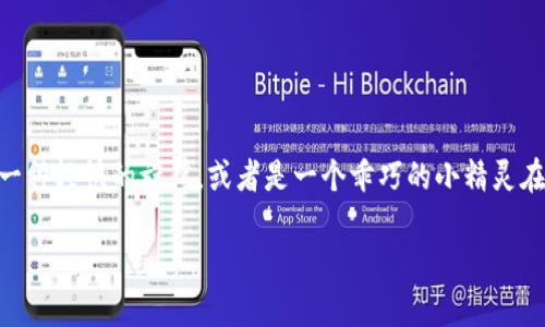 叮叮区块链是什么，这个听起来仿佛一部悬疑小说的名字，吸引了人们的好奇心。一听“叮叮”，脑海中也许就浮现出了一种轻快的旋律，或者是一个乖巧的小精灵在你的耳边轻声低语。那叮叮区块链到底是什么呢？带着这一疑问，让我们一起深度探讨这个神秘而又充满活力的主题。

叮叮区块链：像小精灵一样在数字世界中自由飞翔