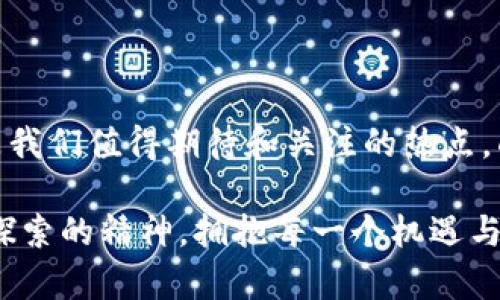 区块链技术和数字货币的快速发展，使得其相关的消息和动向备受关注。以下是一些关于区块链的最新预判和趋势，包括技术创新、市场动态以及监管政策等方面的内容。

一、区块链技术的演进趋势

区块链技术正在经历不断的演进，随着开发者和企业对其理解的加深，技术本身也在不断。我们可以将当前的区块链技术演变比作一次精彩绝伦的马拉松比赛，每一项技术的突破都如同跑者在赛道上的超越，越来越多的企业和组织也在寻找用区块链解决实际问题的途径。

例如，Layer 2解决方案如Polygon和Optimism正在为以太坊等主链减少网络拥堵，提高交易速度。它们就像是道路上的快速通道，让我们在信息的海洋中更迅速地找到目标。

二、DeFi与NFT的持久魅力

去中心化金融（DeFi）和不可替代代币（NFT）是区块链领域的两颗璀璨明珠。DeFi如同一场没有国界的金融派对，人人都能参与，无需排队等候，只要有互联网就能畅享其中的乐趣。与此同时，NFT则像是一幅幅独一无二的艺术作品，让每位持有者都能自豪地展示自己的“收藏品”。

这些现象显示了用户对金融自由和独特资产的渴望，正如我们在商场购物时，除了关注折扣，更希望能买到独特且有价值的产品，区块链正是提供这种独特体验的新平台。

三、监管政策的渐进改变

随着区块链和数字货币的普及，各国政府及监管机构开始主动介入，试图建立相应的监管框架。这一变化就像将要开市的股票大盘，大家都在翘首以待。监管的到来既是风险的降低，更是行业发展的催化剂。

例如，美国的证券交易委员会（SEC）和中国的央行数字货币（CBDC）项目进展都有望为市场带来新的规范与机会，但对投资者而言，就需要在新规中寻找平衡，谁还没点小烦恼呢？

四、全球对区块链的接受度提升

随着区块链技术持续向前发展，各国和地区对其接受度不断提升。越来越多的企业和政府意识到，区块链不仅仅是“虚拟货币”，它还可以用于供应链管理、投票系统、身份验证等千变万化的场景。正如人们逐渐从看不懂的外星文字转为接受科技新潮，有些business现在不仅求生，更求跟上时代的步伐。

五、分析市场情绪与未来展望

虽然市场时常波动，但分析市场情绪和趋势对于投资者至关重要。尤其是随着机构投资者的加入，越来越多的投资者开始关注区块链背后的基本面，而非仅仅停留在图表的短期趋势。经历这些风险后，投资者们逐渐形成了更成熟的投资理念，破茧成蝶。

对于未来的展望，可以说区块链正处在一个聚光灯下的舞台，技术的不断成熟和市场的广泛采纳预示着更多的可能性在等待着我们去探索，正如河流在石头间蜿蜒流淌，岔路虽多，但终将汇聚成大海。

总结

区块链的未来充满了潜力和机遇。无论是技术的演进，去中心化金融与NFT的持续受欢迎，还是全球范围内对区块链的关注与接纳，都是我们值得期待和关注的热点。面对这样的浪潮，企业和个人都需要与时俱进，寻找适合自己的道路，利用这一新兴技术去创新与发展。

在新时代的浪潮里，区块链如同一位引领者，带着我们走进一个个万千可能的世界。不论未来如何，我们都应在这趟旅程中保持学习与探索的精神，拥抱每一个机遇与挑战。