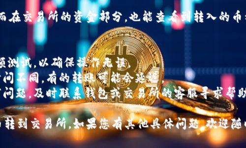 将TPWallet中的币转到交易所，通常需要几个步骤。以下是一个简洁的步骤指南：

### 1. 准备工作
在转账之前，确保您在交易所上有一个账户，并且已经通过了身份验证。同时，找出您要转入的具体币种（例如：USDT、ETH等）的充值地址。

### 2. 获取交易所的充值地址
前往您希望将TPWallet中的币转入的交易所，导航到“资金”或“钱包”部分，找到您要转入的币种，点击“充值”，然后复制提供的充值地址。

### 3. 打开TPWallet
登录到您的TPWallet应用程序。确保您已经解锁了钱包，能够访问您的币种。

### 4. 选择要转账的币种
在TPWallet主界面中，选择您希望转出的币种。确保您选择的是正确的币种类型，避免误转。

### 5. 进行转账
点击“转账”或“发送”按钮。将之前复制的交易所充值地址粘贴到接收地址的输入框中。

### 6. 确认转账信息
在转账前，请再次确认以下信息：
- **接收地址**：确保地址无误，以免丢失资金。
- **转账金额**：确认您要转账的数量是否正确。
- **手续费**：了解转账可能会产生的网络手续费。

### 7. 完成转账
确认所有信息无误后，点击“确认”或“发送”进行转账操作。根据网络状况，转账可能需要一些时间进行确认。

### 8. 检查交易状态
在TPWallet中，您可以查看到您的交易记录。而在交易所的资金部分，也能查看到转入的币种状态。

### 9. 注意事项
- **小额测试**：初次转账时，建议先进行小额测试，以确保操作无误。
- **网络确认时间**：不同币种的网络确认时间不同，有的转账可能会延迟。
- **联系支持**：如果在转账过程中遇到任何问题，及时联系钱包或交易所的客服寻求帮助。

通过以上步骤，您就能顺利将TPWallet中的币转到交易所。如果您有其他具体问题，欢迎随时问我！