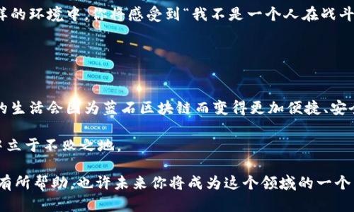 蓝石区块链（BlueStone Blockchain）是一个相对较新的概念，可能涉及多种技术和应用，但在现有的资料中并没有广泛的、官方的信息 describe 其具体功能或性质。一般而言，区块链是一种分布式账本技术，以去中心化、安全性和透明性著称。以下是一些对蓝石区块链相关的可能介绍和分析。

### 什么是区块链？

区块链的基本概念
区块链技术最早是与比特币密切相关的概念，作为一个去中心化的数字货币系统，它依赖于一个由多个节点共同维护的账本。区块链的每一个“区块”都包含了一个时间戳和交易数据，而这些区块通过密码学的方式相连，形成链式结构。

区块链的特点
区块链技术的几个主要特点包括：
ul
    listrong去中心化：/strong无须第三方的干预，所有交易由网络中的所有节点共同确认，从而避免单点故障。/li
    listrong不可篡改：/strong一旦数据被记录在区块链上，任何人都无法修改或删除，确保了信息的安全性。/li
    listrong透明性：/strong所有的交易记录对参与者都是可见的，提高了信任水平。/li
    listrong安全性：/strong利用密码学确保数据传输和存储的安全，防止黑客攻击。/li
/ul

### 蓝石区块链的潜在应用

金融领域的应用
蓝石区块链可以在金融服务中发挥重要作用，比如跨境支付、智能合约和资产数字化。想象一下，你在家就能轻松完成国际汇款，几乎没有手续费，谁还会愿意去银行排队呢？

供应链管理
在供应链管理中，蓝石区块链可以用于实时追踪产品的来源和流通。消费者可以通过扫描二维码，了解产品是从哪里来的、经过哪些环节。这种透明性会增加消费者对品牌的信任度，正所谓“有据可查，安心消费”。

数字身份验证
在数字经济中，身份验证的安全性至关重要。蓝石区块链可以提供去中心化的身份管理系统，让用户的数据不被随意泄露，保护隐私的同时，也方便了用户在各类平台上的快捷登录。

### 如何进入蓝石区块链的世界？

学习区块链的基础知识
如果你想涉足蓝石区块链，首先需要对区块链的基本原理有所了解。一些在线课程、书籍和研讨会可以帮助你快速入门。翻开一本有趣的区块链书籍，仿佛打开了一扇通往未来的大门，里面满是神秘而诱人的内容。

开发技能提升
如果你有技术背景，提升一些编程技能将是必不可少的。了解一些关于智能合约的开发知识，你就可以开始动手创建属于自己的区块链应用了。编写代码的感觉就像是在画布上挥洒自如，创作出你独特的艺术作品。

加入社区
区块链的世界是一个充满活力和热情的社区。参加一些区块链相关的社群、会议或线上讨论，可以让你结识许多志同道合的朋友。在这样的环境中，你将感受到“我不是一个人在战斗”的力量。

### 结语

蓝石区块链的未来展望
虽然蓝石区块链目前可能还未被广泛认可，但它所代表的去中心化理念和创新应用，预示着可能的未来趋势。或许在不久的将来，我们的生活会因为蓝石区块链而变得更加便捷、安全和透明。伴随技术的不断成熟和普及，谁知道呢？或许每个人都会在日常生活中与区块链擦出火花，迎接更高效、更安全的数字化时代。

总之，蓝石区块链，如同一颗璀璨的蓝色宝石，充满了无限的可能性。在这个科技迅速发展的时代，拥抱变革与创新，才能在未来的浪潮中立于不败之地。

在讨论蓝石区块链的过程中，结合个人的兴趣和时代背景能够更好地理解这项技术的潜力与挑战。希望以上信息对你理解蓝石区块链有所帮助，也许未来你将成为这个领域的一个引领者！