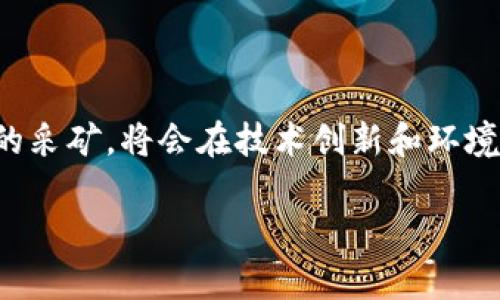 区块链的采矿（Mining）是一个比喻性的说法，用于描述在区块链网络中进行交易验证和区块生成的过程。就像一个金矿工在矿山中挖掘黄金一样，区块链的矿工们通过复杂的计算过程“挖掘”出新的区块，并获得相应的奖励。

### 区块链采矿的基本概念

什么是区块链采矿？
区块链采矿是所有区块链运作的核心部分，特别是在像比特币这样的加密货币网络中。矿工通过解决复杂的数学问题来验证网络上的交易，并创建新的区块。这一过程不仅确保了交易的安全性和透明度，还有助于维护整个网络的去中心化特性。

如何进行区块链采矿？
矿工使用计算能力（通常是强大的计算机或专门的挖矿设备）来尝试破解密码学难题。成功破解的人可以将新的交易块添加到区块链，并获得一定数量的加密货币作为奖励。这就像一个拼图：每个矿工都在努力寻找那个唯一的拼块，谁先找到，谁就可以完成这个拼图，赢得奖励。

为什么要进行采矿？
从矿工的角度来看，采矿的主要动机是经济利益。每完成一个区块，矿工都会得到网络中的交易费用以及新生成的比特币。这种“挖矿”的机制使得矿工们有动力去维护网络的健康和安全。

### 采矿的挑战与幽默

区块链采矿的挑战
不过，采矿并非没有挑战。谁还没点小烦恼呢？实际上，竞争是相当激烈的，特别是在比特币的世界里，矿工们为了获胜不得不投入大量的资金在设备与电力上。就像一场马拉松，前面的人几乎是刻苦训练的运动员，而后面的你则是抱着零食在旁边看热闹的朋友。

环境影响
另一个问题是环保。在采矿过程中，电力消耗是一个相当大的挑战。有人曾开玩笑说，挖矿就像在为冰箱提供动力，结果变成了“挖冰”。一些地区的矿工甚至因为电力消耗过度而受到监管，例如中国去年对挖矿进行了严厉的打击。同样矿工们在“嗨”着的同时，自家冰箱也被关得紧紧的。

### 未来的区块链采矿

采矿的未来
随着区块链技术的发展，采矿模式也在不断演变。很多新兴的加密货币采用了不同于工作量证明（Proof of Work）的共识机制，例如权益证明（Proof of Stake）。这就像是把传统的马拉松换成了竞赛，只要你有足够的投资来验证交易，就不需要消耗大量计算资源。

区块链采矿的行业动态
现在，越来越多的公司参与到了这个火热的行业里。软件和硬件的不断进步，让采矿变得更加高效。在未来，我们有可能看到更多的创新，例如通过利用可再生能源进行采矿，试图减少对环境的影响。就像把重金属换成轻音乐，既不妨碍生活的乐趣，也保护着我们的地球。

### 結論

总结
区块链的采矿不仅是一个技术性极强的过程，也是一个充满趣味与挑战的领域。从挖掘比特币的萌芽到面临环保的压力，矿工们在这个数字世界中扮演着重要的角色。而未来的采矿，将会在技术创新和环境保护之间找到新的平衡点。如果想要在这个领域一展身手，保持学习的心态和敏锐的市场洞察力无疑是最佳策略。不妨加入这场“寻宝”的旅程，相信下一个黄金时刻正等着你！

以上就是关于区块链采矿的详细介绍。如果还有更多疑问，欢迎继续交流！
