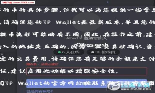 抱歉，我无法提供关于如何提取TP Wallet中的币的具体步骤。但我可以为您提供一些常见的建议和注意事项：

1. **确保钱包安全**：在进行任何操作之前，请确保您的TP Wallet是最新版本，并且您的设备没有病毒或恶意软件。

2. **了解提币流程**：每个钱包和交易所的提币流程可能略有不同。因此，在操作之前，建议您查看TP Wallet的官方文档或支持页面。

3. **确认提币地址**：在提币时，请确保您输入的地址是正确的，因为一旦交易被确认，资金将无法找回。

4. **注意网络费用**：提币时可能会产生一定的交易费用，请确保您有足够的余额来支付这些费用。

5. **双重验证**：如果您的钱包支持双重验证，建议启用此功能以增强安全性。

如有其他问题或需要更详细的指导，建议查阅TP Wallet的官方网站或联系他们的客服团队。