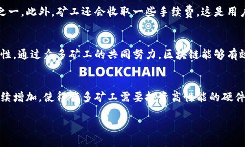 区块链矿工是指参与区块链网络中交易验证和数据记录的用户或节点。他们通过计算复杂的数学题来确认和记录交易，确保网络的安全性和去中心化。在区块链中，尤其是比特币和其他加密货币中，矿工不仅承担着验证交易的任务，还通过这一过程获得新生成的加密货币作为奖励。

以下是区块链矿工的几个关键要素：

### 1. **交易验证**
矿工通过对区块链网络中待处理的交易进行验证，确保每笔交易的有效性。如果某一笔交易是伪造的，矿工会拒绝它。

### 2. **区块生成**
矿工将经过验证的交易打包成一个区块，并通过解决复杂的数学难题（通常是通过所谓的“工作量证明”机制）将这个区块添加到区块链中。

### 3. **奖励机制**
每当矿工成功地将一个新区块添加到区块链时，他们会获得比特币或其他加密货币的奖励，这是矿工进行工作的动力之一。此外，矿工还会收取一些手续费，这是用户为了促使矿工优先处理他们的交易所支付的。

### 4. **去中心化和安全性**
矿工在区块链网络中扮演着去中心化的重要角色，他们分散在世界各地，形成一个强大的网络，增强了整个系统的安全性。通过众多矿工的共同努力，区块链能够有效抵御恶意攻击和操控。

### 5. **矿工的挑战**
尽管获得奖励的机会吸引了许多人参与矿矿，但竞争也非常激烈。随着越来越多的人加入，解决难题所需的计算能力持续增加，使得许多矿工需要投资高性能的硬件设备和大量的电力。

总结来说，区块链矿工不仅是交易和区块的维护者，也是整个区块链网络去中心化、安全性和经济激励的重要参与者。