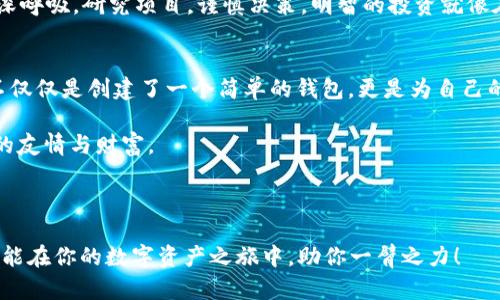   用TP Wallet轻松创建以太坊钱包，开启你的数字资产之旅！ / 

 guanjianci TP Wallet, 以太坊钱包, 创建钱包, 数字资产 /guanjianci 

引言：数字资产的新时代
在这个数字化飞速发展的时代，数字资产如同万里长征的第一步，开启了财富的新篇章。如果你还在为如何创建一个安全且方便的以太坊钱包而烦恼，那你来对地方了！今天，我们就像要搭建一座豪华的数字银行一样，带你一步步走向成功之路，创建你的TP Wallet以太坊钱包。

第一步：下载TP Wallet
首先，我们需要找到通往这场数字冒险的钥匙——下载TP Wallet。无论你是安卓用户还是苹果用户，在官网上都能轻松找到适合你设备的版本。就像挑选一双合适的鞋子，必须得合脚，才能走得舒适！
当你下载安装完成后，打开TP Wallet的那一刻，就好比打开了一扇通往新世界的大门，里面充满了奇妙的可能性。

第二步：创建新钱包
接下来，点击“创建新钱包”的按钮。这一瞬间就像在激动等待的舞台上，演员即将登场。你将被要求设置一条强密码，确保你的钱包安全无忧。在设置密码时，不妨加入一些字母、数字和符号，就像把你的钱包穿上了保护盾一般，严防黑客的攻击！

第三步：备份助记词
在这个步骤中，TP Wallet会生成一组助记词，这就是你钱包的“身份证”。记住这组助记词的重要性如同拿到驾驶执照的兴奋感，它将帮助你在任何情况下恢复钱包。把它写在纸上，与身边的朋友分享，当然不是真正分享，而是提醒他们保护自己的钱包，不然就像在保险柜上贴标签，透露出意图。
 “谁还没点小烦恼呢？”疑虑总是会跟随，但只需认真对待这一步，你的数字资产才能安然无恙！

第四步：连接以太坊网络
完成创建钱包之后，下一步你要与以太坊网络连接。就像搭建一座桥梁，把你和数字资产世界联系在一起。在TP Wallet中，选择“以太坊”网络，点击确认，就能迅速搭建这座桥了。

第五步：充值以太坊
现在你的以太坊钱包创建成功，就像拿到通行证，正式进入数字货币的世界。但钱包里需要资金，才能开始冒险！你可以通过多种方式充值，比如从交易所购买以太坊，然后转入你的TP Wallet，或者让亲友转账，享受一下“人情味”带来的温暖。

第六步：开始交易与投资
终于到了可以开始交易的时刻，你的以太坊钱包就像是一张无形的门票，带你进入多姿多彩的投资市场。你可以用它进行交易、投资项目，甚至参与去中心化金融（DeFi），让你的资产增值。这里的每一步都充满了冒险的气息，你可能会欢呼，也可能会叹息。嘿，这就是投资的魅力所在！

投资小贴士：风险与收益
说到投资，谁还没点小烦恼呢？虽然以太坊为我们打开了财富的大门，但市场的波动总是风险伴随着收益。在每一次投资前，不妨深呼吸，研究项目，谨慎决策。明智的投资就像在穿越丛林，你必须时刻小心，才能顺利抵达终点。

总结：拥抱数字未来
创建以太坊钱包的整个过程就像是一场数字探险，从下载、创建钱包到进行交易，每一步都是一种新的体验。通过TP Wallet，你不仅仅是创建了一个简单的钱包，更是为自己的金融未来打下了基础。在这个瞬息万变的数字经济时代，让我们一起携手，踊跃参与这个令人兴奋的冒险旅程，尽情拥抱未来吧！

记得，无论你处于哪个投资阶段，与其孤军奋战，不如加入一些良好的社群，互相分享经验与见解，或许在不知不觉中能收获意外的友情与财富。

希望今天的教程能帮助到你，让我们一起在区块链的世界中，畅游无阻，发现更多的可能性！

这样的数字钱包创建教程，不仅全面、详细，还融入了趣味和幽默元素，让你在学习的同时，也能享受一场愉快的阅读之旅。希望它能在你的数字资产之旅中，助你一臂之力！