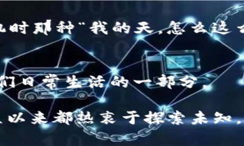 区块链度宇宙是一个正在形成的概念，结合了区块链技术和虚拟世界的元素，创造出一个去中心化、透明且可互动的数字环境。这一概念为用户在虚拟世界中的交互、交易和内容创作提供了新的可能性。下面是对这个主题的详细探讨。

什么是区块链?
在我们深入区块链度宇宙之前，先来聊聊区块链本身。就像一本记账本，每一个交易记录都是一个新页，所有的页都被锁在一个不易篡改的装置中。这个装置叫做“区块链”。它的最大特点是去中心化，意味着没有一个单一的单位可以控制整个系统，这样就避免了传统银行所面临的信任问题。

度宇宙的概念
再谈谈“宇宙”。在这个语境中，宇宙并不是我们熟知的星空，而是指一个虚拟的、拥有无限可能的环境。在这个虚拟环境中，用户可以创造、交易和互动。想象一下，进入一个大型的联合体，不同的星球代表着不同的应用场景和功能，这个就是我们所说的度宇宙。

区块链度宇宙的融合
将区块链技术应用于这个虚拟层面，就形成了区块链度宇宙。用户可以在这里进行虚拟资产交易，比如NFT（非同质化代币），同时也能保持完全的控制权和所有权。这种去中心化的特性减少了传统互联网中遇到的诸多问题，比如数据隐私和安全性。

区块链度宇宙的特点
在区块链度宇宙中，几个关键特点非常显著：
ul
    li透明性：所有交易记录公开透明，任何人都可以查看。/li
    li所有权：用户对其数字资产拥有完全的控制权。/li
    li去中心化：没有中心化机构可以操控内容或资产。/li
    li互动性：用户可以自主参与创造和交易内容。/li
/ul

谁在组成区块链度宇宙?
在这个星际旅程中，主要有三个参与者：开发者、用户和企业。开发者创造了基础设施和应用，用户则使用这些应用并参与其中，而企业则看中了这里巨大的商业潜力。

各种应用场景
区块链度宇宙的应用场景相当广泛，以下是一些例子：
ul
    li虚拟地产：用户可以在区块链上购买和销售虚拟资产。/li
    li社交媒体：去中心化的社交平台，用户拥有自己的数据。/li
    li在线游戏：游戏内资产的真实性和唯一性保障。/li
    li艺术创作：艺术家可以直接与买家交易，减少中介成本。/li
/ul

挑战与机遇
虽然区块链度宇宙充满了机遇，但也面临许多挑战。例如技术的复杂性可能让一些用户感到困惑，就像许多初学者在看到一台新手机时那种“我的天，怎么这么复杂”的感觉。此外，法律和监管的不确定性也是关键问题。

未来展望
尽管面临挑战，区块链度宇宙的前景依旧值得期待。随着技术的成熟和用户接受度的提高，或许不久的将来，区块链度宇宙将成为我们日常生活的一部分。

那么，我们不妨睁开眼睛，准备好迎接这个新世界的到来。在区块链度宇宙中，谁知道明天会有什么新奇的事物等着我们呢？人类一直以来都热衷于探索未知，或许这个虚拟宇宙正是我们下一个探索的领域。