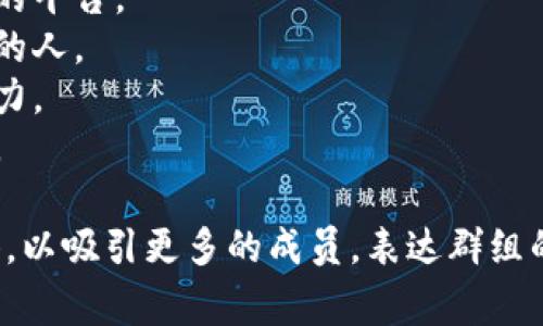 区块链爱好者群组的名称通常取决于群组的具体目标、内容和参与者的兴趣。以下是一些可能的名称，供您参考：

1. **区块链探索者** - 适合那些热爱研究和分析区块链技术的人。
2. **数字货币俱乐部** - 强调数字货币的讨论与交流。
3. **链上智囊团** - 表示这个群组是一个思想共享的平台。
4. **区块链创新论坛** - 适合关注最新技术和应用的人。
5. **分布式未来** - 聚焦于区块链的未来发展和潜力。
6. **加密交流站** - 专注于加密货币和技术的交流。

选择名称时，可以考虑使用一些有趣或引人注意的词语，以吸引更多的成员，表达群组的主题和精神。希望这些建议能帮助你找到合适的名称！