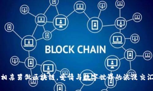 相亲男做区块链，爱情与数字世界的浪漫交汇