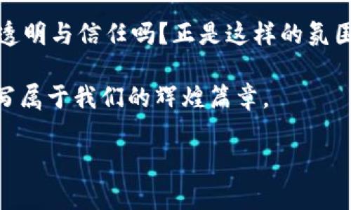 区块链开源：数字金融的“魔法书”，书写透明与信任

区块链, 开源, 数字金融, 信任/guanjianci

在数字时代的浪潮中，区块链技术如同一把破解财富与信任秘密的钥匙，让世界为之震撼。而“开源”这一概念，恰似那神秘的魔法书，打开了一扇通往透明与安全的新天地。那么，区块链开源究竟是什么呢？在这篇文字旅行中，我们将一起走入这个令人着迷的世界。

什么是区块链？
如果说互联网是信息的高速公路，那么区块链就是这条公路旁边的一座透明、不可篡改的数据大楼。每一层楼的内容都记录着每一笔交易，任何人都可以在这里查看和验证，而无法随意更改。它是一种分布式数据库，可以让多方之间安全地进行信息交换。

开源的概念
开源这个词最早诞生于软件开发的领域，它意味着软件的源代码是公开的，允许任何人使用、查看和修改。这一理念鼓励协作与创新，令一群人围绕着共同的目标，像是在夜空下聚会的星星，相互照耀。

区块链开源的结合
那么，区块链开源又是什么呢？简单来说，它是指区块链的源代码被公开，任何人都可以参与到这个社区中来。在这个“魔法书”中，所有人都能看到如何创建一个去中心化的系统，一起贡献自己的智慧与力量。谁又能想到，正是这样一种共享的程序设计，让参与者成为数字金融的共同作者？

区块链开源的好处
区块链开源就像是在一场虚拟的舞会上，参与者可以自由进出，带来的不仅是热闹与创意，还有无数的机遇。以下是其带来的几大好处：

ul
listrong透明性：/strong由于代码是公开的，用户能够清晰地看到交易的所有细节，类似于一部没有剪辑的纪录片。/li
listrong安全性：/strong开源软件通常会有更多的开发者参与检查代码漏洞，增强系统的安全性，仿佛有很多双眼睛守护着这一座数字堡垒。/li
listrong社区驱动：/strong开源项目通常依赖于社区的支持与反馈，增强了用户的参与感与归属感。在这里，每个人的声音都值得倾听。/li
listrong创新：/strong开放的环境鼓励开发者尝试新想法，快速实现迭代，就像是在一个美食市场，不同的摊位竞相吸引顾客。/li
/ul

区块链开源的挑战
然而，没有任何星星是完美无瑕的。区块链开源也面临一些挑战，就像一位上场比赛的运动员，必须时刻提防意外情况。以下是几个主要挑战：

ul
listrong质量控制：/strong开源项目的质量参差不齐，有时监督不够严格，容易出现“千奇百怪”的代码。/li
listrong法律风险：/strong开放源代码也可能引发一些法律问题，尤其是涉及到知识产权的情况下，犹如走在一条悬崖边缘。/li
listrong技术门槛：/strong虽然开源降低了使用的门槛，但要理解并贡献代码，依然需要一定的技术背景，就像学习魔法需要一定的基础材料。/li
listrong安全隐患：/strong虽然代码公开可以增强安全性，但也可能给恶意攻击者提供了可乘之机，稍不留神就可能引发一场灾难。/li
/ul

区块链开源的未来
尽管有挑战，但区块链开源的未来依然光明，犹如阳光普照大地。随着更多的人加入到这一领域，技术将不断完善，应用场景也将更为丰富。无论在金融、供应链还是社会治理中，区块链开源都将发挥越来越重要的作用。它不仅是技术的进步，更是思维方式的转变。

结语：一起书写区块链的未来
区块链开源这部“魔法书”正在不断书写着我们的未来，它打破了传统的限制，让每个人都有机会参与其中。还记得我们之前提到的透明与信任吗？正是这样的氛围，让更多的人愿意走进数字金融的殿堂。谁还没点小烦恼呢？不如我们一起探索这个神奇的世界，或许能找到解决烦恼的那把钥匙。

无论你是技术高手还是区块链的新手，只要打开这本书，你就能成为故事的一部分。让我们一起在这个透明、安全的数字空间中，书写属于我们的辉煌篇章。 

希望这段文字能为你提供对“区块链开源”的全面理解，如果你有更多疑问或者需要更加深入的分析，随时欢迎探讨！