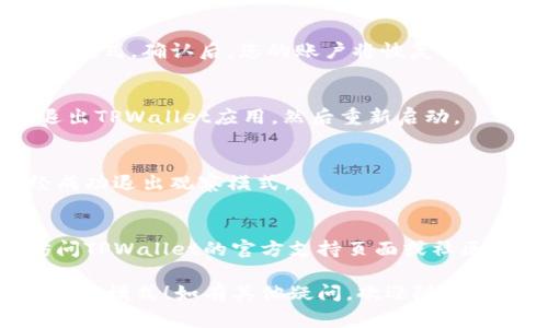 退出TPWallet的观察模式可以按照以下步骤进行，确保您能够顺利返回到正常使用模式：

### 1. 打开TPWallet应用
首先，确保您已打开TPWallet应用。如果您还没有应用，请先下载并安装。

### 2. 登录账户
如您未登录，请输入您的账户信息进行登录。这是确保您可以管理钱包设置的一步。

### 3. 进入设置
在主页面上，找到并点击右下角的“设置”选项。这通常以一个齿轮图标呈现。

### 4. 查找观察模式
在设置菜单中，您应该能找到“钱包管理”或类似的选项。进入该选项后，查找您当前处于观察模式的账户。

### 5. 退出观察模式
在相关账户的设置中，会提示您关于观察模式的信息。找到“退出观察模式”或“解除观察”选项。点击后，根据提示完成相关操作。

### 6. 确认操作
系统通常会要求您确认是否真的想要退出观察模式。确认后，您的账户将恢复正常的使用模式。

### 7. 重启应用
有时，为确保所有设置已经生效，您可以选择退出TPWallet应用，然后重新启动。

### 8. 验证状态
再次登录并检查您的账户状态，以确认您已经成功退出观察模式。

#### 温馨提示
如果在操作过程中遇到任何问题，可以考虑访问TPWallet的官方支持页面或社区论坛，那里通常会有用户分享经验和解决方案。

希望这些步骤能帮助您顺利退出TPWallet的观察模式！如有其他疑问，欢迎随时询问。