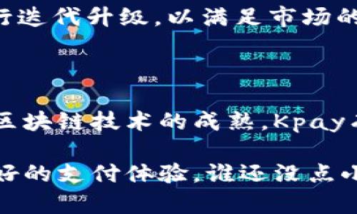 区块链是一种分布式账本技术，其核心在于实现了去中心化、安全和透明的交易记录。而“Kpay区块链”是区块链技术在支付领域的应用之一。

### Kpay区块链是什么？

Kpay区块链是一种基于区块链技术构建的支付平台，旨在为用户提供高效、安全、透明的支付解决方案。Kpay利用区块链的特性，使得交易记录能够在去中心化的环境中被记录和验证，从而提高交易的安全性和可靠性。

### Kpay区块链的特点

1. **去中心化**：Kpay区块链通过分布式账本技术，消除了对中心化机构的依赖。用户可以直接进行点对点交易，降低了交易成本。

2. **透明性**：所有交易记录都被记录在区块链上，任何人都可以查看。这种透明性增强了用户的信任感，并减少了舞弊行为的可能性。

3. **安全性**：区块链技术通过加密算法确保交易的安全性，用户的信息在交易过程中得到了充分保护。

4. **高效性**：比起传统支付方式，Kpay区块链可以实现更快速的交易处理，大大减少了时间成本。

### Kpay区块链的应用场景

Kpay区块链的应用场景非常广泛，以下是几个关键领域：

#### 1. 跨境支付

跨境支付一直是传统金融体系中的痛点，而Kpay区块链的出现使得跨境支付变得简单又高效。由于去中心化和安全性，用户可以随时随地进行国际交易，无需支付高额的手续费用。

#### 2. 小额支付

无论是线上购物还是线下支付，Kpay都能提供便捷的小额支付方案。传统支付方式往往对小额支付设置了高昂的费用，而Kpay通过区块链技术大大降低了成本。

#### 3. 代币经济

Kpay区块链也支持各种代币的创建与交易，用户可以根据自己的需求，自由进行代币的买卖和流通。这为用户创造了更多的投资机会，也促进了经济的多样性。

### Kpay区块链如何运作？

Kpay区块链的运作机制相对复杂，但我们可以用一个简单的比喻来理解：就像是一场没有领队的接力赛，所有参与者都在同一条跑道上，各自完成自己的任务，同时又能够确保整个比赛的公平性和公正性。

#### 1. 数据记录

每当发生一次交易，整个Kpay网络上的节点都会记录这笔交易。这就像每个接力赛的选手都在记录自己交接棒的时间与方式，确保整个过程的透明与可靠。

#### 2. 交易验证

网络中的节点会对交易进行验证，确保交易的合法性和有效性。这一步骤就像是赛场裁判在监控比赛，确保每个选手都按照规则进行比赛。

#### 3. 区块生成

经过验证的交易会被打包成一个区块，并与之前的区块相连，形成链条。这就像是比赛结束后，所有选手的成绩汇总成为一个总成绩，记录在结果表上。

### Kpay区块链的未来展望

Kpay区块链的未来将充满无限可能。随着技术的不断发展和用户需求的变化，Kpay可以不断进行迭代升级，以满足市场的要求。

### 总结

Kpay区块链在数字支付领域的创新应用，为用户提供了更加安全、高效和透明的交易方式。随着区块链技术的成熟，Kpay有望在未来引领支付行业的变革。

这就是Kpay区块链，尽管它的背后是一项复杂的技术，但归根结底，它希望为每一个用户提供更好的支付体验。谁还没点小烦恼呢？让我们通过Kpay，轻松解决支付中的一切困扰吧！