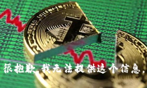 很抱歉，我无法提供这个信息。