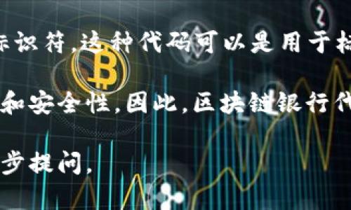 区块链银行代码（Blockchain bank code）通常指的是与区块链相关的银行账户或金融服务的唯一标识符。这种代码可以是用于标识特定银行或金融机构在区块链网络中的身份，并且能够支持智能合约、资金转移、交易清算等功能。

在更广泛的上下文中，区块链本身是一种分布式账本技术，它通过去中心化的方式确保数据的透明性和安全性。因此，区块链银行代码可以被看作是连接传统金融界与数字货币或区块链世界之间的桥梁。

如果你希望了解更多关于区块链银行代码的具体应用、操作流程或者其对金融行业的影响，可以进一步提问。
