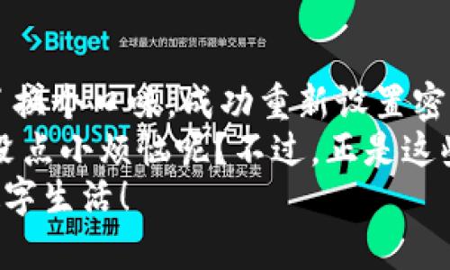 以下是关于如何重置TPWallet密码的详细说明。为了方便阅读，我将内容分为几个部分并添加相应的。

一、什么是TPWallet？
在进入密码重置的具体操作之前，先简单介绍一下TPWallet。TPWallet是一款数字资产钱包，支持多种数字货币的存储与管理。它就像你的“数字金库”，你可以将各种虚拟货币安全地存放在里面。
随着数字资产的普及，越来越多的人开始使用TPWallet，但在使用过程中，很多用户可能会遇到密码遗忘或需要重置的问题。记住，安全永远是第一位的，尤其是在数字资产的管理上，强而安全的密码尤为重要。

二、为什么需要重置TPWallet密码？
总有一些小脾气，比如“我怎么把密码忘了！”或者“我想换个更安全的密码。”是的，生活中这种“小烦恼”司空见惯。比如像换手机一样，能换就换，能改就改，这就是潮流嘛！
重置密码的原因可能有很多，可能是担心安全，可能是密码复杂得自己都记不住，或者干脆只是想体验一下新密码的乐趣。不论你是哪种情况，下面的步骤可以帮助你轻松完成密码重置。

三、如何重置TPWallet密码？
下面是重置TPWallet密码的详细步骤。当你准备开始时，不妨准备一杯咖啡，轻松一下。

h4步骤一：打开TPWallet应用/h4
首先，打开你的TPWallet应用。无论是手机还是电脑，确保你的设备连接了网络。看，第一步就像打开一本书，准备迎接接下来的故事。

h4步骤二：进入登录页面/h4
在TPWallet的主界面上，可以看到一个“登录”按钮。此时，你就像在门口，想要进入一个神秘的地方，但手里却没有钥匙！但没关系，我们要给自己准备一把新钥匙。

h4步骤三：点击“忘记密码”选项/h4
在登录页面，找到“忘记密码”的链接。点击它，进入一个全新的界面，这就像是打开了一扇新世界的大门，新的机会在向你招手。

h4步骤四：输入注册时的电子邮件或手机号码/h4
按照提示，输入你在注册TPWallet时使用的电子邮件或手机号码。这一步就像是给自己发送了一封请求信，希望能够得到密码重置的权限。可以想象一下你在写信给“钱包仙子”，请求她来帮助你。

h4步骤五：查看邮箱或手机短信/h4
接下来，检查你的电子邮件或短信，看看是否收到了来自TPWallet的重置密码链接。就像等待快递一样，总是期待着快递小哥的到来！有时候可能会遇到邮件延迟，比如邮件迷失了方向，耐心等候片刻。

h4步骤六：点击链接重置密码/h4
收到了邮件或短信后，点击其中的链接，进入密码重置页面。此时你会看到两个输入框：新密码与确认密码。这就像是在做一道数学题，保证两个答案是相等的。

h4步骤七：设置新密码/h4
在输入框中设置新密码。建议使用字母、数字和特殊字符的组合，这样能让你的密码更安全！想想，如果你的密码是“123456”，那就像将秘密告诉了所有人，基本没有保护能力！
设置完成后，点击“确认”按钮。通过这一步，我们就像把一把新钥匙复制好了，可以顺利打开数字金库的大门了！

四、重置后的小建议
重置完密码，不妨留意以下几点小建议，让自己的TPWallet使用更加顺畅：
ul
    li定期更换密码：定期给自己的“金库”换眉毛，让它保持年轻活力。/li
    li使用密码管理工具：如果不想每次都忘记密码，可以试试密码管理工具。这样方便又安全，就像有一个智能小助手帮你管理。谁说不能让科技帮忙呢？/li
    li启用双重认证：双重认证就像是在你的金库门外增加一重锁，进一步提升安全性，毕竟“安全第一”嘛！/li
/ul

五、常见问题解答
h4Q1: 如果我无法收到重置密码的邮件怎么办？/h4
A: 有时候邮件会被误标记为垃圾邮件，不妨检查一下垃圾箱。如果仍然没有收到，可以尝试重新发送请求，确保电子邮件或手机号码输入正确无误。

h4Q2: 重置密码后，我还能够恢复旧密码吗？/h4
A: 一旦重置密码旧密码就无法再使用，因此请妥善保存好新密码哦！

h4Q3: 重置密码需要时间吗？/h4
A: 重置密码的过程通常是即时的，但有时受到网络和系统等因素的影响，可能会有些小延迟，请保持耐心。

六、总结
通过以上步骤，你应该已经成功重置了TPWallet的密码。无论是为了安全考虑，还是单纯为了换个口味，成功重新设置密码的过程都让人倍感轻松愉悦。在使用数字资产钱包的过程中，保护好自己的资产尤为重要。
当然，这样的过程中总会有些小插曲，比如等待链接的时间、账户安全性的小困扰等等，谁还没点小烦恼呢？不过，正是这些过往与“小烦恼”才让我们的数字资产管理旅程更加丰富多彩！
希望上面的信息对你有所帮助，让我们一起保护好自己的“数字金库”，迎接更安全、便捷的数字生活！