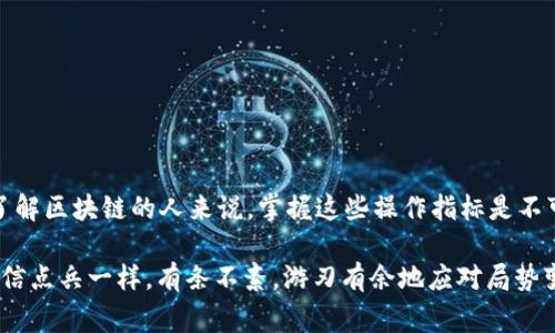 区块链操作指标是在区块链网络中用来衡量和分析区块链性能、健康状况和安全性的各种数据和标准。这些指标对于开发者、投资者以及相关行业从业者来说都至关重要，能够帮助他们更好地理解区块链网络的运行状态和潜在问题。以下是一些常见的区块链操作指标：

### 1. 交易量（Transaction Volume）
交易量是指在特定时间段内发生的交易总数。这是反映一个区块链网络活跃程度的关键指标。高交易量通常表示该网络被广泛使用，具有较高的用户参与度。

### 2. 网络确认时间（Block Confirmation Time）
确认时间是指一个交易被包含在区块中并被网络确认所需的时间。较快的确认时间可以提高用户的体验，尤其是在日常交易中。

### 3. 节点数量（Number of Nodes）
区块链的节点数量通常与其安全性成正比。节点越多，网络越去中心化，黑客攻击的难度就越大。

### 4. 挖矿难度（Mining Difficulty）
挖矿难度是指矿工在区块链中挖掘新区块所需解决算法问题的复杂程度。随着网络的参与者增多，挖矿难度会相应增加，以确保网络的稳定性。

### 5. 网络哈希率（Network Hash Rate）
哈希率是区块链网络每秒能够计算的哈希运算次数，它反映了网络的计算能力和挖矿工作量。较高的哈希率通常意味着网络的安全性增强。

### 6. 交易费用（Transaction Fees）
交易费用是用户在进行交易时需要支付的费用。这些费用的高低直接影响用户对于交易速度和确认的满意度。

### 7. 活跃地址数量（Active Addresses）
活跃地址是指在一定时间内进行过交易的唯一地址数。这个指标能有效反映出区块链的用户基础和社区活跃度。

### 8. 持币分布（Token Distribution）
持币分布表明代币在用户中的分配情况，较为均匀的分配有助于防止市场操纵，提高系统的稳定性。

### 9. 网络延迟（Network Latency）
网络延迟是在节点之间传播交易和区块所需的时间。低延迟通常意味着更快的交易确认和更好的用户体验。

### 10. 代币流动性（Token Liquidity）
代币流动性是指在市场中买卖代币的难易程度。高流动性通常意味着用户可以快速进行交易，而不必担心价格波动过大。

随着区块链技术的不断发展，这些操作指标也在持续演化，新的指标可能会在未来出现，反映更加复杂和细致的网络状态。对于想要深入了解区块链的人来说，掌握这些操作指标是不可或缺的一部分。理解和分析这些数据，不仅能够让我们看清当下的市场形势，还能帮助我们在未来的投资决策中避开一些常见的“雷区”。

尽管区块链技术充满了机会，但也伴随着挑战与风险。谁还没点小烦恼呢？在这个瞬息万变的市场中，理解这些操作指标，能够让我们像韩信点兵一样，有条不紊，游刃有余地应对局势变化。希望你能够在这场区块链的“闯关”之旅中，保持好奇，并收获满满的“战利品”！