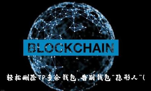 轻松删除TP多余钱包，告别钱包“隐形人”！