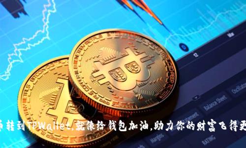 “把币转到TPWallet，就像给钱包加油，助力你的财富飞得更高！”