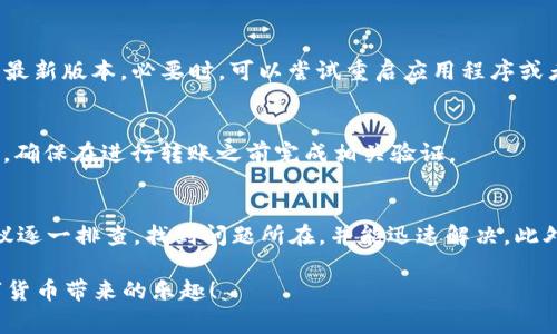 在使用TPWallet进行交易时，如果你发现HT（Huobi Token）无法转账，可能会有几个原因导致这种情况。以下是一些常见的问题和解决方法，希望能帮到你。

1. 钱包余额不足
首先，确保你的TPWallet中有足够的HT余额进行转账。虽然这听起来非常基本，但有时候我们可能会忽略这一点。试着查看一下你的账户余额，确认是否足够支付转账金额和相关的手续费。

2. 网络拥堵或交易延迟
另一个常见的问题是网络拥堵。区块链网络在高峰时段可能会出现延滞，导致你的交易无法迅速被确认。在这种情况下，你可以尝试稍后再进行转账，或者检查一下当前网络的状态。

3. 代币未支持转账
并不是所有的代币都支持通过所有钱包进行转账。有些情况下，TPWallet可能暂时不支持HT的转账功能。请访问TPWallet的官方网站或社区了解是否有相关公告，确认是否存在此类问题。

4. 错误的转账信息
确保你输入的转账信息（如接收地址和转账金额）是正确的。任何小的输入错误都可能导致转账失败。而且，特别注意不要将HT转账到不支持HT的地址上，这是一个非常常见但又容易被忽视的错误。

5. 钱包软件问题
有时候，TPWallet应用程序可能会出现bug或故障，导致无法正常进行转账。确保你的钱包应用程序更新到最新版本，必要时，可以尝试重启应用程序或者重新安装。

6. 安全性设置
部分钱包会出于安全考虑，设置一些额外的安全验证步骤。如果你的TPWallet设置了双重认证等安全功能，确保在进行转账之前完成相关验证。

总结
在使用TPWallet进行HT转账时，如果遇到转账失败的情况，以上这些原因可能是导致转账问题的关键。建议逐一排查，找到问题所在，并能迅速解决。此外，保持对钱包和区块链市场动态的关注，不仅可以提高你的交易效率，还能让你在加密世界中更游刃有余。

总结来说，谁还没点小烦恼呢？在加密货币的海洋中拼搏，有时就是这样。希望你能顺利完成转账，享受数字货币带来的乐趣！