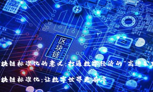 区块链标准化的意义：打通数字经济的“高速公路”

区块链标准化：让数字世界更有序