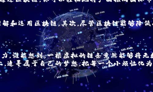 区块链自主创业是一个新兴的概念，结合区块链技术的去中心化特性与自主创业的理念，形成了一种独特的商业模式。通过区块链，创业者不仅可以实现更加透明和安全的交易，还能够利用其分布式账本的特性，构建出更加高效和去中介化的商业运营模式。接下来，我们将详细探讨区块链自主创业的方方面面。

区块链是什么？
在深入区块链自主创业之前，我们有必要搞清楚什么是区块链。简单来说，区块链是一种分布式数据库技术，它允许多个参与者共同维护一份数据记录，而不需要中心化的机构来管理。每个区块都包含了一组经过验证的交易信息，而这些区块通过密码学手段链接在一起，形成一条链。
可以把区块链看作是一棵大树，每一个节点都是树上的一片叶子，而这些叶子在阳光的照耀下，共同为整棵树提供养分。这样，不论是哪一片叶子，只要受到损害，整棵树依然能够茁壮成长。这样的结构让数据更为安全，且抵抗篡改的能力极强。

自主创业的魅力
自主创业，顾名思义，就是通过个人或团队的努力，创办自己的事业。它意味着自由、创造和追求梦想的机会。然而，自主创业不仅仅是一个简单的商业行为，它更是一种生活方式和价值观的选择。我们每个人或多或少都有过创业的梦想，谁不希望能够掌控自己的命运，将创业的想法变为现实呢？
想象一下，自己就是一位艺术家，手中握着无穷的颜料，随心所欲地在白纸上涂抹出五彩斑斓的画面。自主创业就是这样的过程——你是一位画家，而你的事业便是那幅尚未完成的作品，如何构建完全取决于你自己的构思和努力。

区块链与自主创业的结合
那么，区块链如何与自主创业融合呢？这就像把一块魔法石放进了创业的锅子里，瞬间就能让平淡的事业之路变得光彩夺目。区块链为自主创业提供了以下几个方面的优势：

1. 提升透明度与信任度
在传统的商业模式中，信任往往是建立在双方长期的交易记录和良好信誉之上的。然而，建立信任需要时间和持续的努力。而在区块链上，每一笔交易都是可追溯和不可篡改的，这样一来，各方参与者都能在透明的环境下进行交易，大大提升了信任感。
试想一下，假如你是一位售卖手工艺品的创业者，以前可能需要通过大量的社交互动来获得客户的信任，而现在，只需在区块链上展示你的交易记录，客户自然就会心安理得了。毕竟，谁还没点小烦恼呢？

2. 降低交易成本
区块链的去中心化特性使得它能够消除很多中介角色，这样不仅能够减少繁琐的手续，还可以降低交易成本。对于创业者来说，这无疑是一个重大的利好，例如，在进行跨境交易时，以往需要支付的高昂手续费，现在通过区块链或许能够减少到最低。
想象一下，你通过一个简单的智能合约，就能够直接和你的客户进行交易，不再需要支付给银行或支付平台的服务费。这就像是在点外卖时，忽然发现自己可以不必支付“平台费”，真是美滋滋。

3. 资金筹集的多样性
区块链的出现为创业者提供了新的资金筹集方式，例如ICO（首次代币发行）和STO（证券型代币发行）。相较于传统的融资方式，这种方式能够更快速地吸引投资者的目光，让创业者能够迅速启动项目。
这就像是一场大派对，创业者是主持人，而投资者是客人。通过良好的宣传和设计，很多客人会自愿给你带来礼物——这就是他们对你项目的信任和支持。

4. 全球化市场的开启
区块链的去中心化特性使得任何人都能够参与进来，而不仅仅是局限于某个地区或国家。对于创业者来说，这无疑是一次全球化的机会。
想象一下，你的产品不仅能够在国内市场销售，还能够被全球的消费者所接受，这就像是一张世界地图，每个地方都有你绿色的标志。通过区块链，你可以轻松地将产品推向国际市场，让你的创业梦想更进一步。

创业中的挑战与反思
当然，任何创业之路都不会一帆风顺。即使是融入了区块链技术，其创业过程仍然充满了挑战。首先，你需要具备足够的技术知识，以理解和运用区块链。其次，尽管区块链能够降低成本，但你仍然需要规划好资金和资源的使用，不能因为追逐新鲜事物而忽略了基本的商业原则。
而且，区块链技术本身仍在不断演变中，保持对新技术的敏感度，以及对市场动态的跟进，都是创业者所需具备的重要素质。

结语
总的来说，区块链自主创业是一个充满机遇与挑战的领域。它为创业者打开了一扇新世界的大门，使得传统的商业模式焕发出新的活力。谁能想到，一根虚拟的链条竟然能够将无数梦想串联在一起呢？
无论是传统行业的创业者，还是科技领域的创新者，都可以通过区块链这一工具，开启属于自己的创业旅程。让我们一起在这条链条上，追寻属于自己的梦想，把每一个小烦恼化为动力，前行在自主创业的道路上！

通过以上的分析，相信你对区块链自主创业有了更深入的理解，而对于如何在这一领域中寻找机会，希望这些思考能为你提供启发。