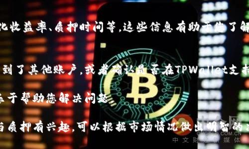 在TPWallet中查看质押币的步骤如下：

步骤一：打开TPWallet应用
首先，在您的手机上找到并打开TPWallet应用。如果您还没有安装，可以在应用商店中下载并安装。

步骤二：登录您的账户
输入您的账户信息登录TPWallet。如果您启用了生物识别或密码，按照提示完成相应的验证。

步骤三：进入资产管理页面
登录后，您会看到一个总览页面。在这个页面中，找到并点击“资产”或“资产管理”的选项，这里可以查看您钱包中所有的加密货币。

步骤四：查找质押币
在资产管理页面中，您会看到一个列表，列出了您持有的所有资产。寻找您质押的币种，通常会有一个专门的标签或者文件夹显示“质押”或“Staking”。

步骤五：查看质押详情
点击您已质押的币种后，可以查看相关的质押信息，包括质押数量、年化收益率、质押时间等。这些信息有助于您了解您的质押状态以及收益情况。

小贴士
如果您在TPWallet中没有找到质押的币，可以查看一下是否将其转移到了其他账户，或者确认是否在TPWallet支持的网络中质押。确保您的应用是最新版本，以便获取最好的使用体验。

在这个过程中，如果您遇到任何问题，TPWallet的支持团队通常会很乐于帮助您解决问题。

通过上述步骤，您就可以顺利查看TPWallet中质押的币。如果您对参与质押有兴趣，可以根据市场情况做出明智的决策，祝您投资顺利！