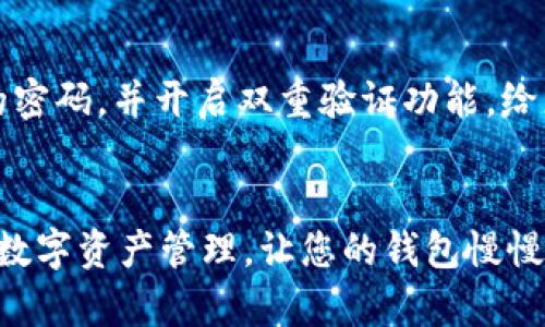 充钱到 TP Wallet 的方法其实相对简单，但在操作过程中，您可能会遇到一些情况需要注意。以下是一个详细的步骤指南，帮助您轻松完成充值，并确保您的资金安全。

步骤一：下载和注册 TP Wallet
首先，确保您已经下载并安装了 TP Wallet 应用。如果您还没有账户，可以通过电子邮件或手机号码注册一个新账户。注册时，请确保使用一个您常用的邮箱或手机号码，这样在需要找回密码或进行身份验证时会更加便利。

步骤二：登录账户
注册完成后，打开 TP Wallet 应用并使用您的账户信息进行登录。如果您忘记了密码，可以点击“忘记密码”进行重置。毕竟，谁没有忘记过密码呢？你就是在上网买个咖啡时，突然忘了每个常用密码的那种。

步骤三：找到充值选项
登录后，在主页找到“充值”或“资金管理”选项。这个选项通常放在显眼的位置，像是把最喜欢的冰淇淋放在甜品柜的最上面一样，方便您随时拿到。点击它，您会看到多种充值方式的列表。

步骤四：选择充值方式
TP Wallet 支持多种充值方式，例如银行卡、支付宝、微信支付等。根据您的个人喜好选择合适的方式。如果您习惯用支付宝支付，点一下，就可以快速进行充值了。

步骤五：输入充值金额
选择好充值方式后，您需要输入想要充值的金额。记得先确认自己的余额是否充足，避免一不小心充值金额超出了您的“钱包”承受范围，毕竟谁还没点小烦恼呢？

步骤六：确认充值信息
在您输入金额后，TP Wallet 会弹出一条确认信息，包括您选择的充值方式和金额。在确认无误后，点击“确认充值”。如果您对费用有任何疑问，这时是问清楚的好时机哦。

步骤七：完成支付
系统会引导您进入支付界面，根据您选择的充值方式，完成支付。比如，若您选择支付宝，系统会跳转到支付宝界面，您只需要按照提示操作即可。

步骤八：查看充值结果
完成支付后，您将会返回到 TP Wallet 应用。通常情况下，资金将在数分钟内到账。如果遇到延迟，不妨耐心等待片刻，可以趁机喝杯茶放松一下。

步骤九：确认到账情况
最后，您可以在 TP Wallet 中查看余额，确认充值是否成功。如果未到账，可以查看支付记录，或直接联系客服进行咨询，确保您的资金安全无忧。

常见问题及解决方案
在使用过程中，您可能会遇到一些常见的问题，例如充值失败或延迟等。这些情况应该怎么办呢？
ul
    listrong充值失败/strong：检查您的网络连接是否正常，或者支付方式是否有问题。如果继续失败，请直接联系客服。/li
    listrong资金未到账/strong：首先，检查您支付的平台是否成功扣款。若已扣款却仍未到账，可以在 TP Wallet 中查看充值记录，若仍未找到问题，客服会是您最好的帮手。/li
/ul

注意事项
在进行充值时，务必确保选择官方渠道，以免遭遇诈骗。作为数字货币钱包，TP Wallet 还是相对安全可靠的，但也要学会保护自己的账户信息。设置好复杂的密码，并开启双重验证功能，给您的资金加把锁。

总结
通过以上步骤，您已经学会了如何给 TP Wallet 充值。虽然过程可能看起来有点复杂，但只需按部就班，您很快就能熟练掌握。利用户外的阳光，享受充实的数字资产管理，让您的钱包慢慢变得更加鼓鼓！如果您在操作过程中有任何疑问，不妨随时参考官方指南，甚至可以分享您的一些使用心得给其他用户，一起成长，共享这个数字钱包的乐趣。