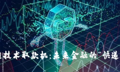 区块链技术取款机：未来金融的“快递小哥”！