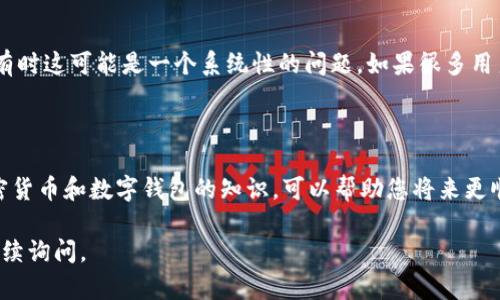 看起来您遇到了有关TPWallet（一个加密货币钱包）的困难，具体是提取资金的问题。虽然我将无法提供直接的解决方案，但我可以给您一些建议和信息，帮助您更好地应对这个问题。

### 1. 检查网络情况

在使用任何数字钱包时，最基本的信息是确保您的网络连接稳定。一个不稳定的网络可能导致提取操作失败。试着切换到另一个网络连接，看看是否能够顺利提取资金。

### 2. 核对钱包地址

有时候，把加密货币转错地址是普遍现象。在提取之前，确保您输入的钱包地址是正确的。即便是一个小错误，可能都会导致资金的永久丢失。

### 3. 查看交易状态

在TPWallet中查看您的提现申请状态。有时提取请求需要经过一些验证，可能需要一定的时间才能审核。如果可以，在钱包界面查看出金记录，确认交易的状态。

### 4. 加密货币的网络拥堵

加密货币网络有时会由于高交易量而发生拥堵。这可能导致提取请求的延迟。这种情况下，您可以耐心等待，通常情况下网络状态恢复后，提取请求会自动处理。

### 5. 联系客户服务

如果经过以上步骤，您的问题依旧存在，建议联系TPWallet的客户服务。通常，他们会提供更详细的信息并帮助您解决问题。他们可能需要您提供一些信息以确认您的身份，确保您的账户安全。

### 6. 检查钱包的更新

确保您使用的是TPWallet的最新版本。由于技术更新和安全漏洞修复，使用最新版本可以确保您拥有最佳的用户体验。

### 7. 社交媒体和论坛

在社交媒体平台或加密货币论坛查看是否有其他用户遇到相同的问题。有时这可能是一个系统性的问题。如果很多用户都在讨论类似的情况，说明问题可能不仅仅是您个人的账户问题。

### 8. 学习更多知识

电子钱包的使用虽然便捷，但有时也充满了挑战。阅读、学习更多关于加密货币和数字钱包的知识，可以帮助您将来更顺利地进行资金操作。

希望这些信息能够帮助您尽快解决问题！如果您有更具体的情况，欢迎继续询问。