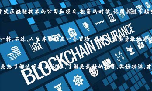 区块链是一种分布式的数据库技术，由于其透明性和安全性，近年来受到广泛关注。如果你提到“买了区块链”，可能是在说投资区块链技术、购买基于区块链的加密货币，或者参与与区块链相关的项目。以下是一些详细信息：

### 什么是区块链？
区块链的基本概念
区块链是一种分布式的数字账本技术，可以用来记录任何类型的数据。它的基础结构是由一系列区块组成，每个区块中包含了一组交易记录，同时与前一个区块链接，形成一个链条。这种设计提高了数据的安全性，并且几乎无法篡改。

### 为什么要投资区块链？
区块链的潜力
区块链技术被认为是未来的趋势，有着广泛的应用前景。从金融服务到供应链管理，区块链都能带来更高的透明度和效率。投资区块链意味着你在投资未来的一种技术转型。

### 如何参与区块链？
参与区块链的方式
你可以通过多种方式参与区块链世界，例如购买比特币、以太坊等加密货币，或投资于开发区块链技术的公司和项目。投资的时候，记得关注市场变化，毕竟这就像是赌博，时刻都有可能出现意外。

### 小心投资风险
区块链投资的风险
当然，投资区块链也存在风险。市场波动剧烈，很多项目一夜之间可能就消失了，像泡沫一样。不过，人生本来就是一个冒险，有时你需要勇敢地追逐梦想，“谁还没点小烦恼呢？”

### 结论
总结
总之，“买了区块链”意味着你在参与一个具有潜力的技术领域，无论是出于投资目的还是想了解这项技术。记住，了解是最好的投资，做好功课，才能在这个充满变化的市场中立足。

如果想了解更多关于区块链的内容，随时可以问我！