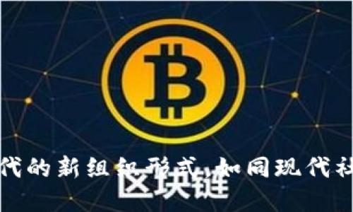 区块链DAO：数字时代的新组织形式，如同现代社会里的“电子社群”!