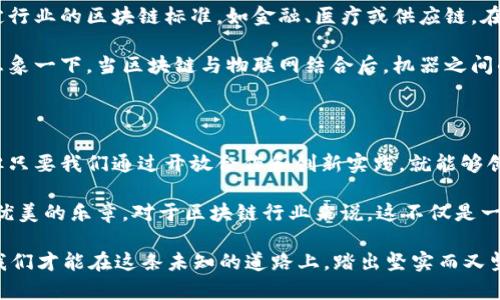 区块链集成标准化是一个关键的概念，旨在对区块链技术的不同实现和应用进行统一的标准化，以促进其互操作性、安全性和效率。以下是对区块链集成标准化的详细介绍。

什么是区块链集成标准化？

区块链集成标准化可以简单地理解为在区块链应用和技术开发中建立一套规则和标准，从而确保不同区块链系统之间能够无缝地协作。这就像是不同品牌的电子产品都需要一个共同的充电接口，以便用户能够使用同一个充电器为多种设备充电。

在这个数字化时代，区块链技术越来越受到关注。尽管市场上有大量的区块链系统，但它们之间往往缺乏互操作性。区块链集成标准化的必要性也因此日益凸显。

区块链集成标准化的重要性

首先，区块链集成标准化能够减少开发成本和时间。就像在建筑行业中，标准化的建筑材料能够缩短施工周期，区块链的标准化组件可以让开发者专注于核心逻辑，而不是基础设施的构建。

其次，标准化使得不同区块链系统之间的互操作性成为可能。这意味着用户可以在多个区块链之间进行数据交换和价值转移，而无需担心技术障碍。想象一下，如果没有标准接口，我们在加油站要为每个汽车品牌单独设计加油枪，那将是一场怎样的混乱！

最后，标准化还能提升安全性。统一的标准可以降低潜在的安全漏洞，提高整个生态系统的安全水平。这就好比一所学校，如果每个班级都有自己的规则和规范，教育效果可能会大打折扣，而统一的教学标准能够提升整体水平。

现状与挑战

尽管区块链集成标准化的必要性愈发明显，但实施标准化的过程并非易事。市场上已经存在许多区块链平台，如以太坊、比特币、Hyperledger等，各自有其独特的优点和局限性。在这些平台上构建标准化方案需要协调各种技术和社区利益，挑战重重。

此外，区块链技术的快速发展也给标准化带来了压力。在这个“日新月异”的时代，如何确保标准的时效性和适应性是另一个大问题。“谁还没点小烦恼呢？”在这样的背景下，标准化的制定者需要具备敏锐的洞察力和灵活的应变能力。

区块链集成标准化的实践案例

在实际应用中，区块链集成标准化已有了一些成功的案例。例如，国际标准化组织（ISO）就针对区块链技术的标准化提出了一些初步框架。这些框架为区块链应用提供了统一的语言和互动方式，帮助企业和开发者更有效地进行合作。

再举一个例子，某些跨国公司已经开始在供应链管理中考虑区块链标准化，以确保不同地区的合规性和透明度。这样一来，不同参与方（例如生产商、运输公司和零售商）能通过统一的标准进行实时数据共享，提高运营效率。

未来发展方向

展望未来，区块链集成标准化将朝着更加明确和形象化的方向发展。例如，可能会出现专门针对某一特定行业的区块链标准，如金融、医疗或供应链。在这些行业中，特定的需求将推动标准化的细化和深化。

另外，随着人工智能和物联网技术的融合，区块链与其他新兴技术的标准化集成将成为一个重要议题。想象一下，当区块链与物联网结合后，机器之间的交易可以实现自动化，而不需要人工干预。

结论

总之，区块链集成标准化在推动区块链技术广泛应用的过程中扮演着不可或缺的角色。尽管面临挑战，但只要我们通过开放合作和创新实践，就能够创建一个更加高效、安全和互联的区块链生态系统。

未来，随着标准化工作的不断推进，各种区块链将能够像乐队中的不同乐器一样，协调一致，演奏出和谐优美的乐章。对于区块链行业来说，这不仅是一次技术革新，更是一次文化交流与融合的机会。

在这个科技不断进步的时代，谁又能预言未来的区块链将如何改变我们的生活？只有希望与梦想在前，我们才能在这条未知的道路上，踏出坚实而又坚定的步伐。