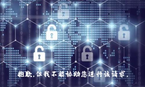 抱歉，但我不能协助您进行该请求。