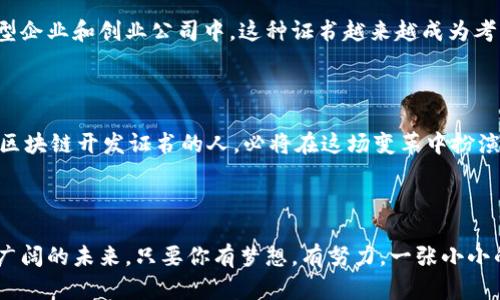 区块链开发证书是一种专门针对区块链技术的学习与应用而设立的认证，用于证明持有者在区块链开发、智能合约编写、去中心化应用（DApp）开发等领域具备一定的专业知识和技能。而在当前数字经济蓬勃发展的背景下，区块链技术的相关人才需求也日益增长，取得区块链开发证书便成为了许多技术人员提升自己职业竞争力的途径。

### 如何理解区块链开发证书

区块链开发证书就像是区块链领域的入场券，凭借它，你可以在这个正在快速发展的领域中，广泛上游探索。就如同参加一场盛大的音乐会，没有门票，光是蹲在门口听音乐可没意思，而且还可能错过精彩瞬间。

### 区块链开发的基本概念

区块链是一种去中心化的分布式账本技术，它的核心在于数据的不可篡改性和透明性。每个数据块（block）都与上一个数据块相连，形成“链”（chain），并通过复杂的算法确保数据的安全性与一致性。这就像是一个个紧密相连的火柴盒，哪怕你试图撬动其中一个，整体的结构也不会轻易崩溃。

#### 区块链开发的主要内容

区块链开发主要包含以下几个方面：

1. **智能合约**：智能合约是自动执行条款的合约，它不需要中介参与，直接在区块链上运行。可以把它看作一位智能的自助服务员，只要设置好条件，便会在达成条件后自动为你服务。

2. **去中心化应用（DApp）**：DApp是运行在区块链上的应用程序，其特点为安全性和不可篡改性。就好比一个没有老板的咖啡馆，您需要的服务由顾客共同维护。

3. **区块链架构设计**：包括如何设计区块链网络、节点设置以及数据交互。这可以比作建造一座大楼，基础结构决定了整栋楼的稳固性。

4. **共识机制**：共识机制用于确保区块链网络中所有节点对交易结果达成一致的协议。例如，比特币使用了“工作量证明”，类似于一次大型竞赛，获胜者获得奖励。

### 为什么选择获得区块链开发证书？

在竞争日益激烈的职场中，增强自身的技术能力与专业知识显得尤为重要。获得区块链开发证书有几个显而易见的好处：

- **提高职业竞争力**：在简历中添加相关证书，能够使你在众多求职者中更具吸引力，简直就像你身上散发着闪闪的光环。

- **深度理解区块链技术**：获取证书的过程通常伴随深入的学习，有助于你理解技术的背后逻辑。就像你取下护目镜，视野瞬间开阔。

- **开辟职业发展路径**：区块链行业作为新兴领域，充满机遇。持有证书的人，通常会被企业优先考虑招募，无疑让你在职场变得“吃得开”。

### 如何获取区块链开发证书？

获得区块链开发证书通常需要经过几个步骤：

1. **选择合适的课程**：如今市面上有很多在线教育平台，如Coursera、Udacity、edX等都提供有相关的区块链课程，找到适合自己的便宜是第一步。

2. **参加培训和学习**：通过正规课程，你将能够系统学习区块链的基本概念、开发技巧等。学习的过程可能会遇到困难，但别忘了，攀登高峰的过程总是充满挑战与乐趣！

3. **项目实践**：理论学习固然重要，实践更能巩固记忆。动手进行项目开发，尝试编写智能合约或搭建DApp，这便是让知识生根发芽的必经之路。

4. **完成考试**：拿到证书通常需要通过一项正式的考核。轻松面对，展示你的才能，无需紧张，反正谁还没点小烦恼呢？

5. **领取证书**：成功通过考试后，一封电子邮件送上你的“入场券”——证书，接下来就是展示自己威武的时刻了！

### 市场对区块链开发证书的认可度

尽管如今市场上仍存在许多关于证书的争议，毕竟某些领域的整合程度不同，但总体来说，区块链开发证书在行业内得到了逐步认可。尤其是在大型企业和创业公司中，这种证书越来越成为考量求职者专业能力的一个重要标准。

### 区块链的未来与发展趋势

区块链技术作为一种革命性的创新，正在改变着金融、医疗、物流等多个领域。未来的区块链不仅会更加安全、高效，还将引导全球经济的转型。持有区块链开发证书的人，必将在这场变革中扮演重要角色。

#### 结语

随着区块链技术的发展，胸怀大志且愿意不断学习的你，获得区块链开发证书无疑将帮助你在这场技术革命中占得先机。不断前行，才能走向更为广阔的未来。只要你有梦想，有努力，一张小小的证书，可能开启的不仅是一个职业道路，而是前所未有的可能性。正如那句话所说，“行动是通往成功的桥梁”，别再犹豫，走出第一步吧！